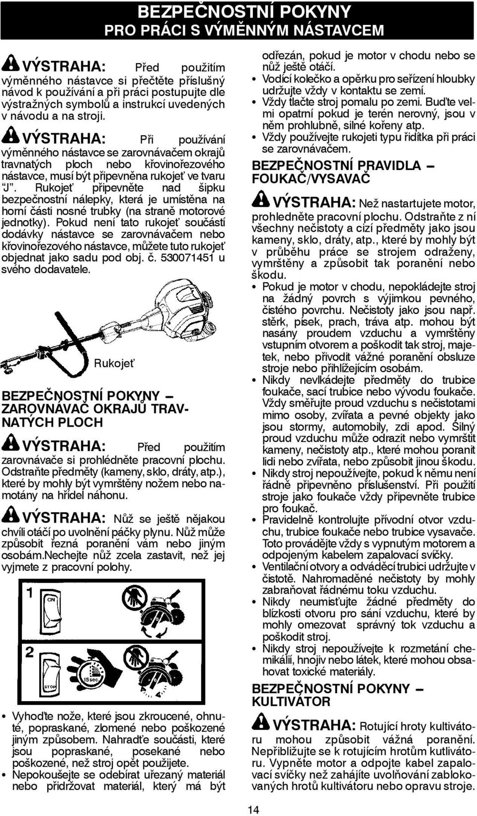 Rukojeť připevněte nad šipku bezpečnostní nálepky, která je umístěna na horní části nosné trubky (na straně motorové jednotky).