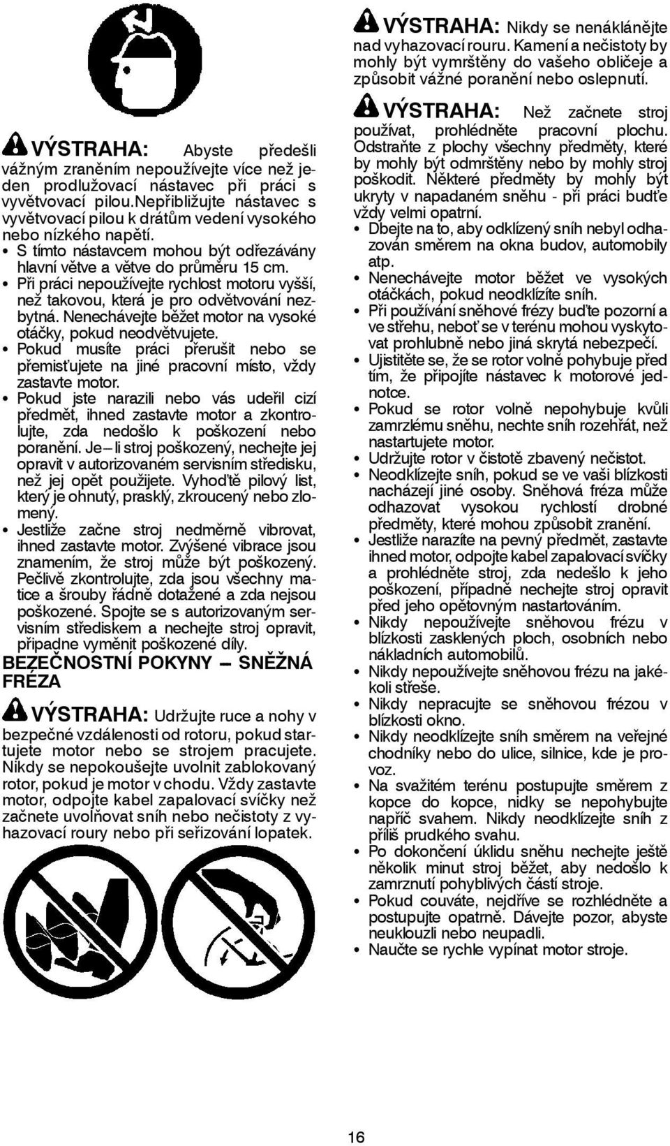 nepřibližujte nástavec s vyvětvovací pilou k drátům vedení vysokého nebo nízkého napětí. S S tímto nástavcem mohou být odřezávány hlavní větve a větve do průměru 15 cm.