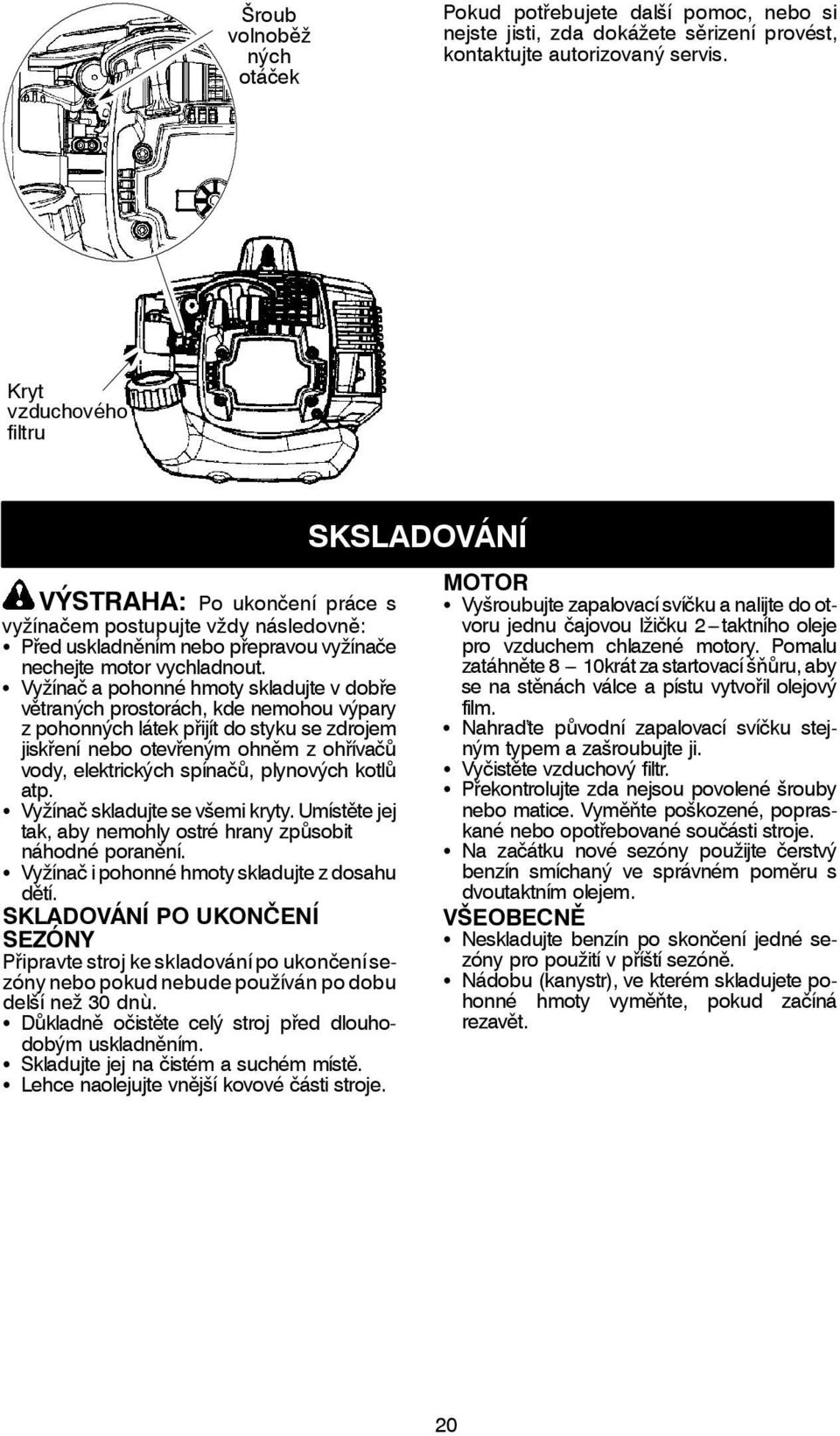 S Vyžínač a pohonné hmoty skladujte v dobře větraných prostorách, kde nemohou výpary z pohonných látek přijít do styku se zdrojem jiskření nebo otevřeným ohněm z ohřívačů vody, elektrických spínačů,