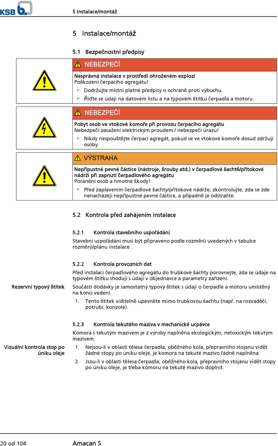 NEBEZPEČÍ Pobyt osob ve vtokové komoře při provozu čerpacího agregátu Nebezpečí zasažení elektrickým proudem / nebezpečí úrazu!