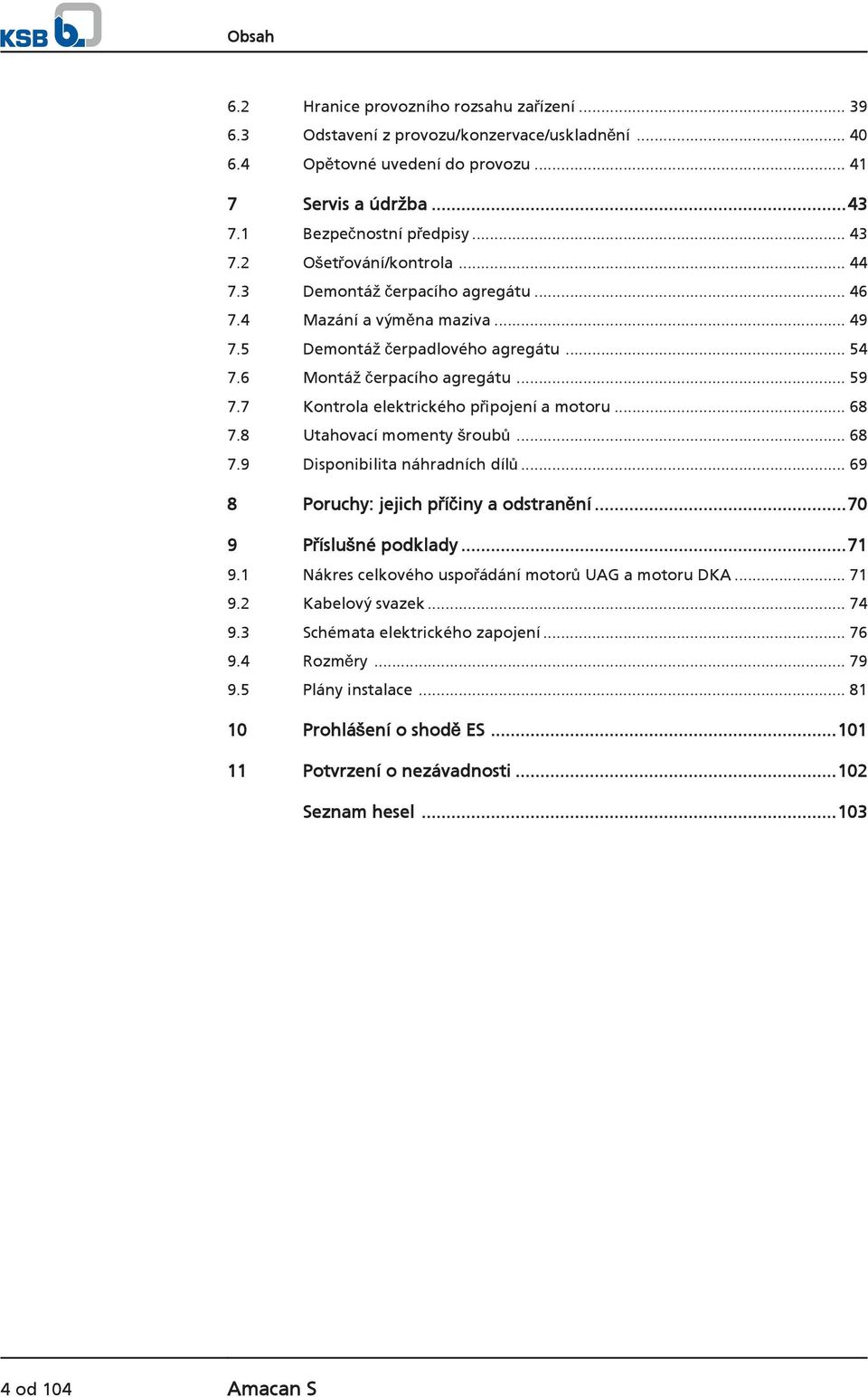 7 Kontrola elektrického připojení a motoru... 68 7.8 Utahovací momenty šroubů... 68 7.9 Disponibilita náhradních dílů... 69 8 Poruchy: jejich příčiny a odstranění...70 9 Příslušné podklady...71 9.