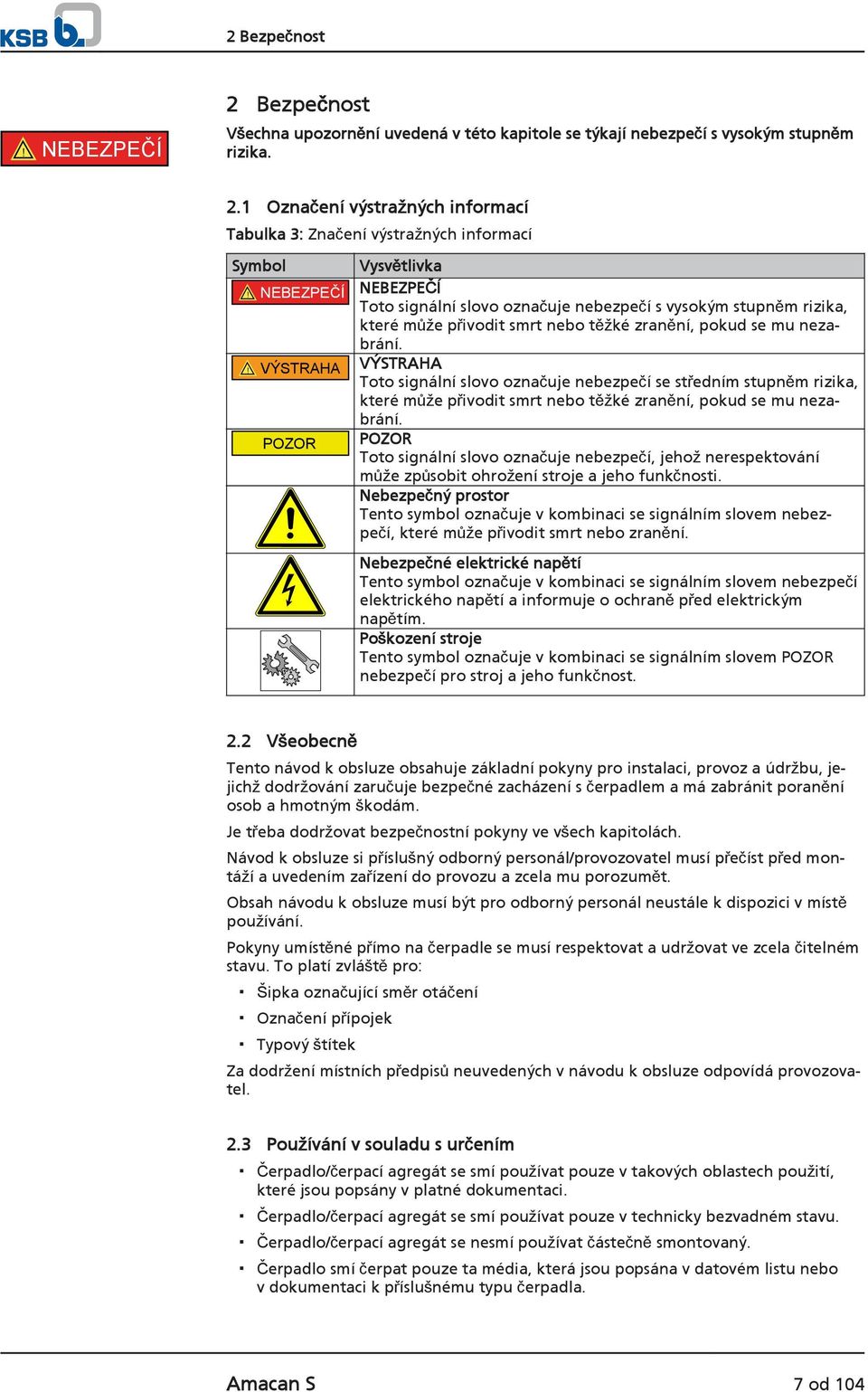 ! VÝSTRAHA VÝSTRAHA Toto signální slovo označuje nebezpečí se středním stupněm rizika, které může přivodit smrt nebo těžké zranění, pokud se mu nezabrání.