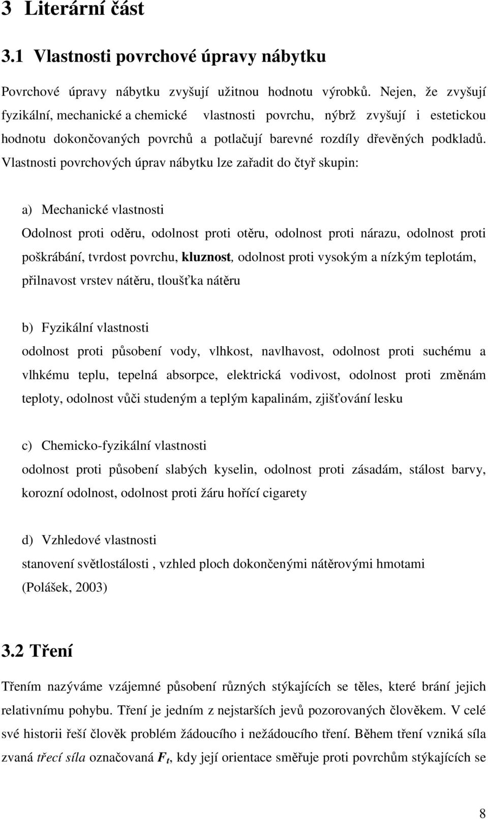 Vlastnosti povrchových úprav nábytku lze zařadit do čtyř skupin: a) Mechanické vlastnosti Odolnost proti oděru, odolnost proti otěru, odolnost proti nárazu, odolnost proti poškrábání, tvrdost