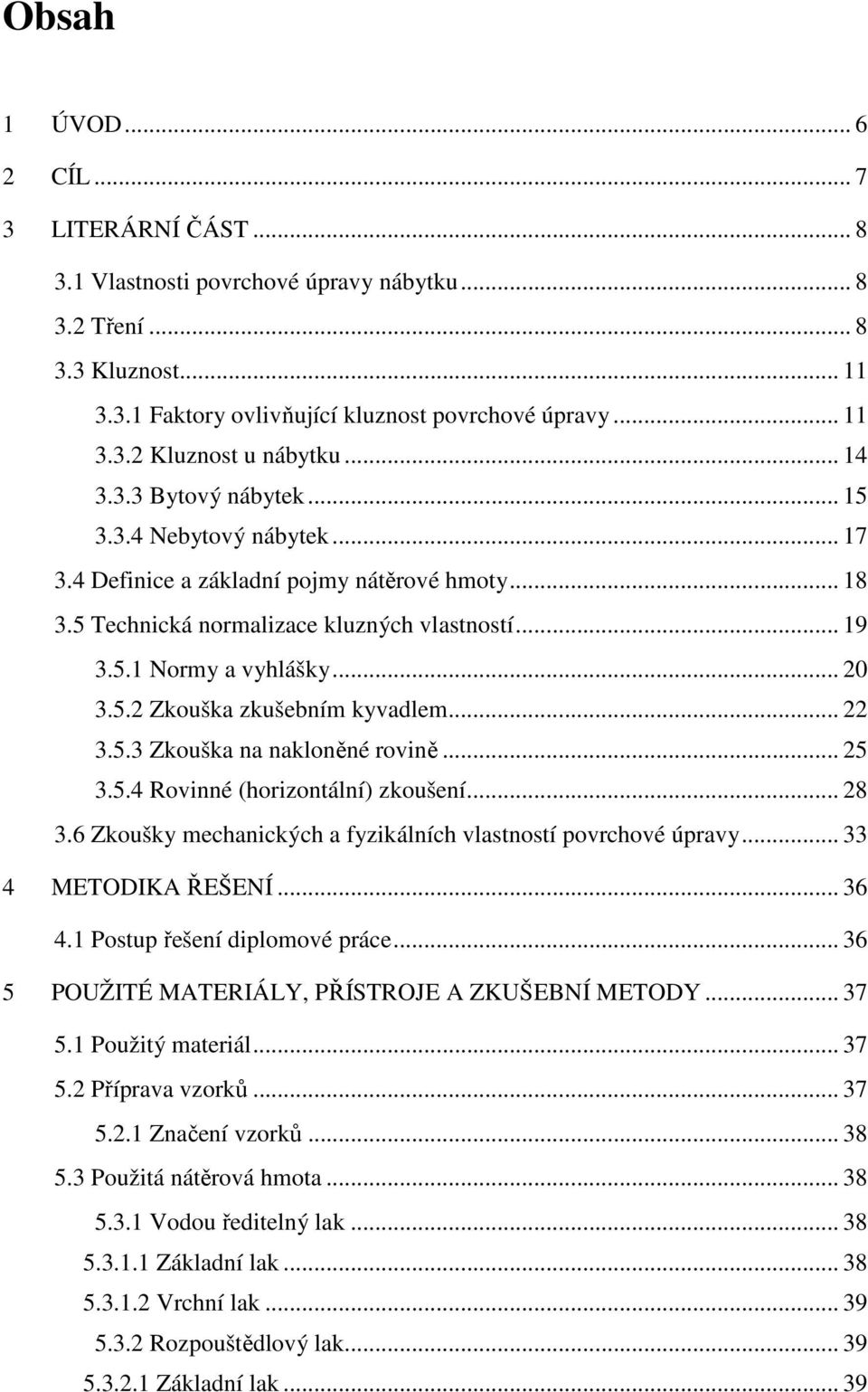 .. 22 3.5.3 Zkouška na nakloněné rovině... 25 3.5.4 Rovinné (horizontální) zkoušení... 28 3.6 Zkoušky mechanických a fyzikálních vlastností povrchové úpravy... 33 4 METODIKA ŘEŠENÍ... 36 4.