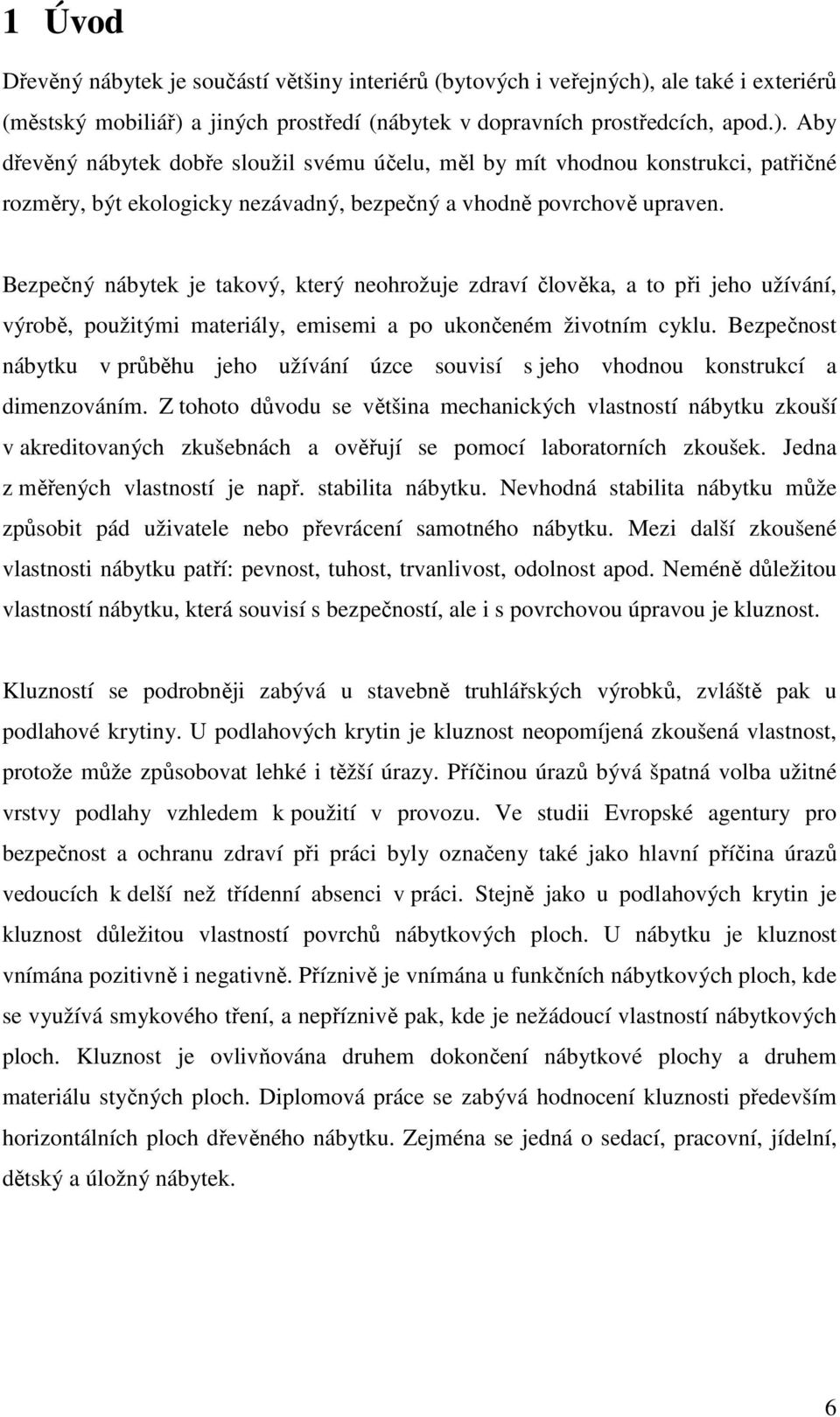 Bezpečný nábytek je takový, který neohrožuje zdraví člověka, a to při jeho užívání, výrobě, použitými materiály, emisemi a po ukončeném životním cyklu.