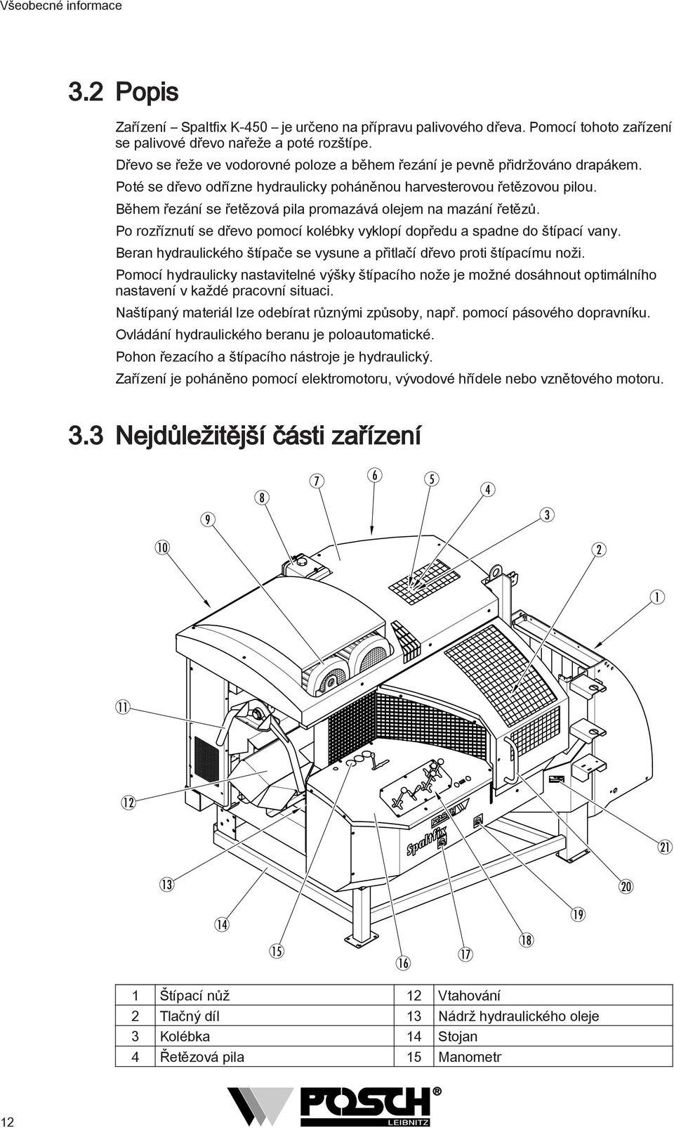 Během řezání se řetězová pila promazává olejem na mazání řetězů. Po rozříznutí se dřevo pomocí kolébky vyklopí dopředu a spadne do štípací vany.