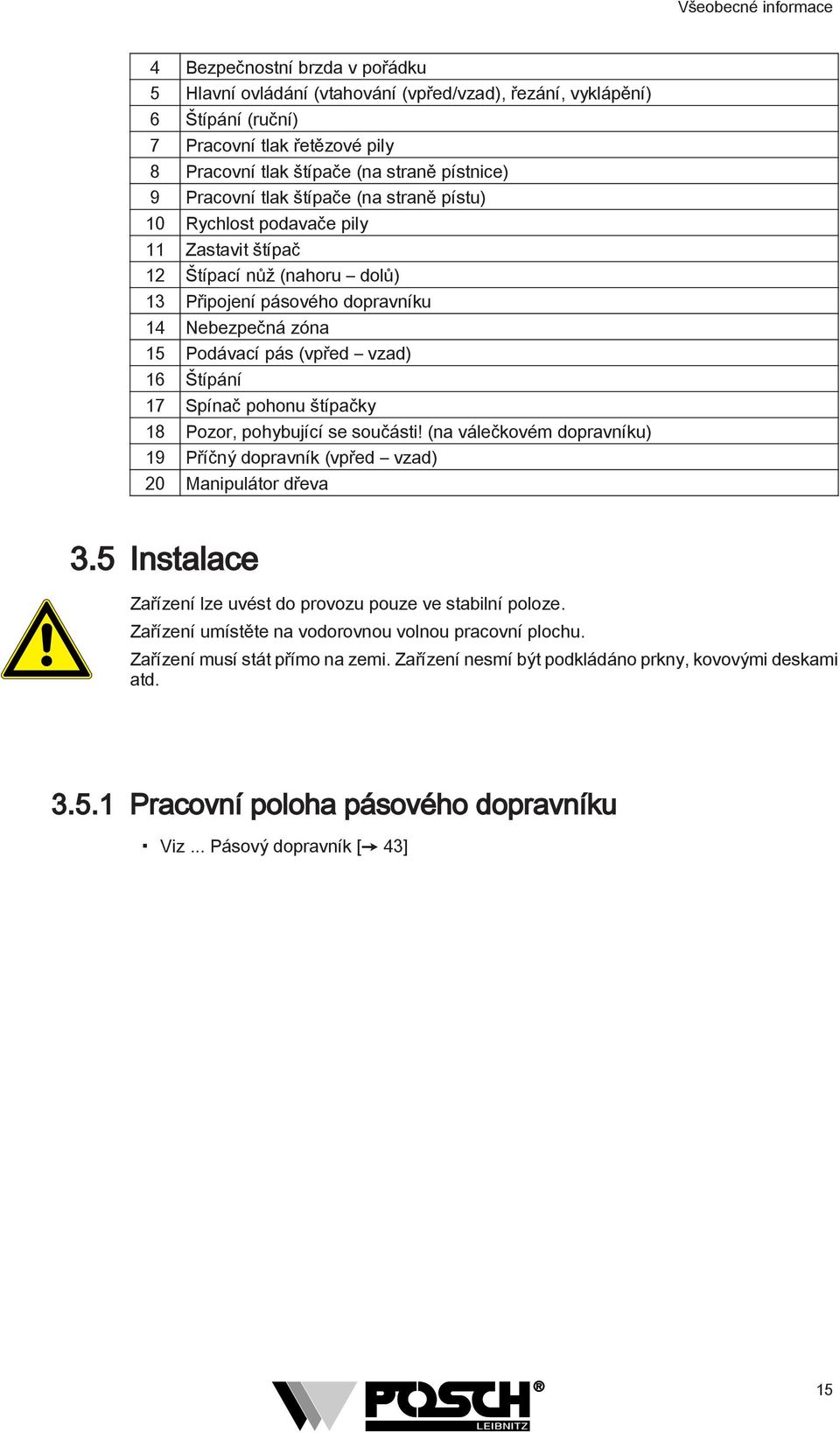 Štípání 7 Spínač pohonu štípačky 8 Pozor, pohybující se součásti! (na válečkovém dopravníku) 9 Příčný dopravník (vpřed vzad) 0 Manipulátor dřeva 3.