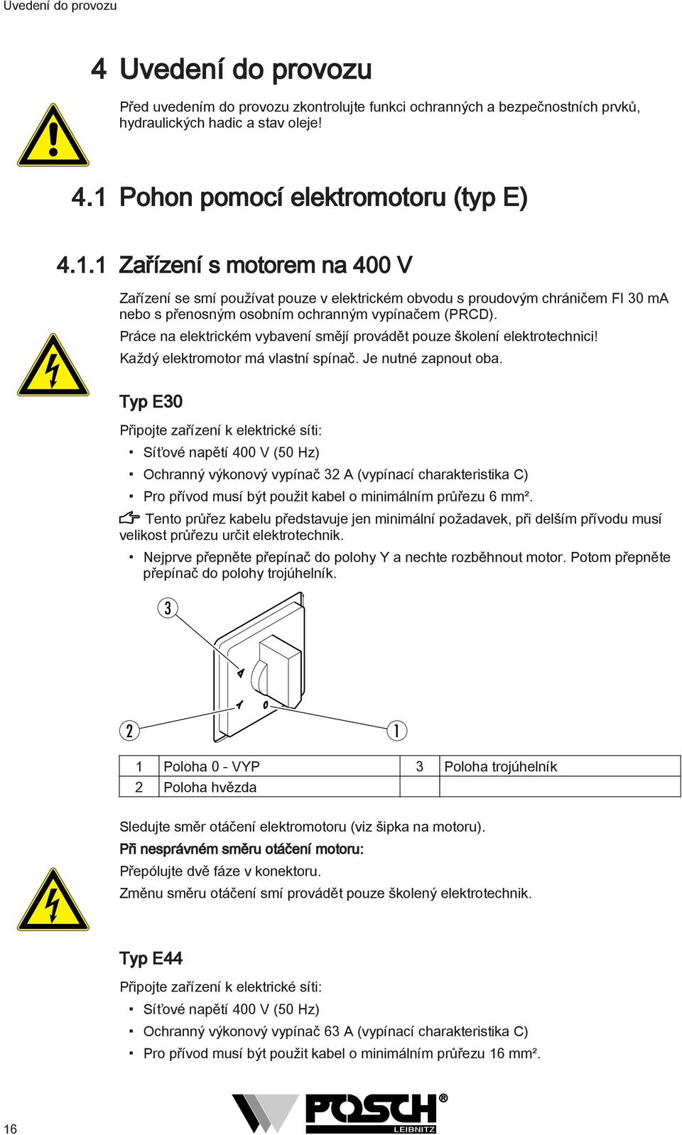 Práce na elektrickém vybavení smějí provádět pouze školení elektrotechnici! Každý elektromotor má vlastní spínač. Je nutné zapnout oba.