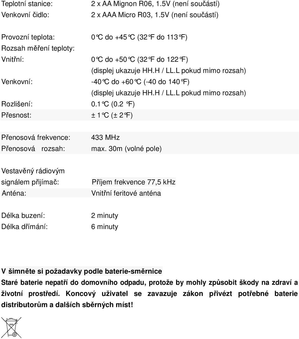 L pokud mimo rozsah) -40 C do +60 C (-40 do 140 F) (displej ukazuje HH.H / LL.L pokud mimo rozsah) 0.1 C (0.2 F) ± 1 C (± 2 F) Přenosová frekvence: Přenosová rozsah: 433 MHz max.