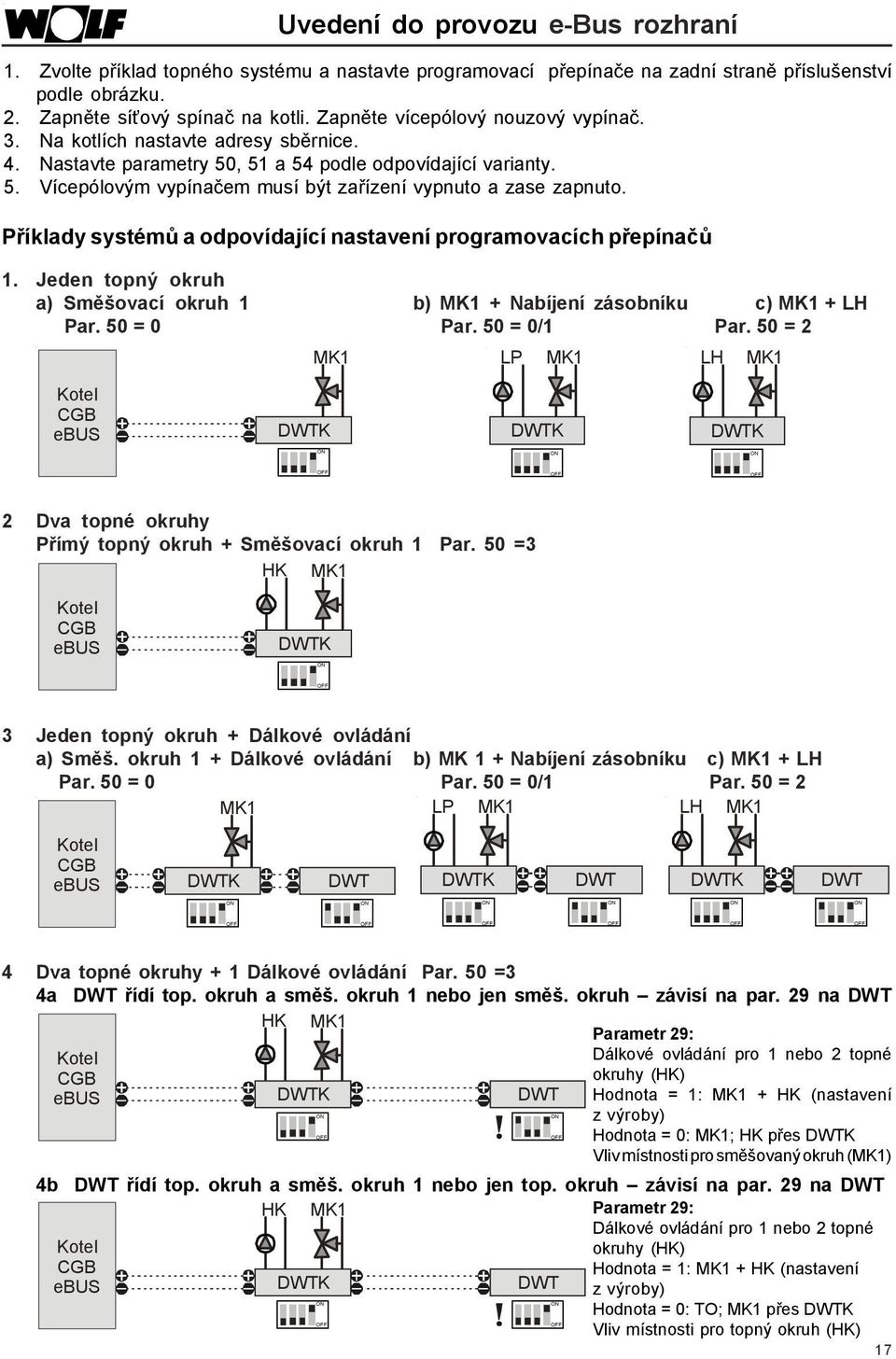 Příklady systémů a odpovídající nastavení programovacích přepínačů 1. Jeden topný okruh a) Směšovací okruh 1 b) MK1 + Nabíjení zásobníku c) MK1 + LH Par. 50 = 0 Par. 50 = 0/1 Par.