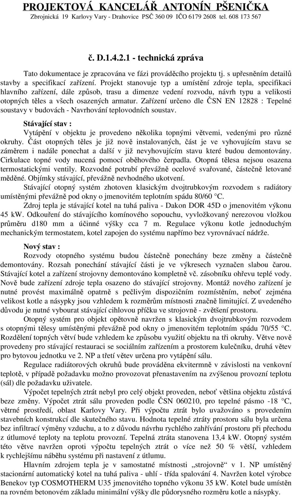 Projekt stanovuje typ a umístění zdroje tepla, specifikaci hlavního zařízení, dále způsob, trasu a dimenze vedení rozvodu, návrh typu a velikosti otopných těles a všech osazených armatur.