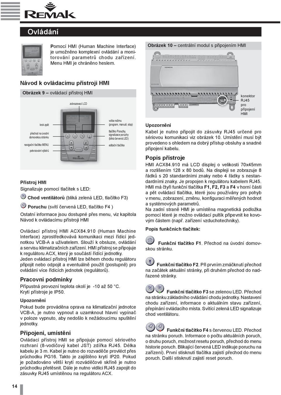 zobrazovací LCD Přístroj HMI Signalizuje pomocí tlačítek s LED: volba režimu (program, manuál, stop) tlačítko Poruchy, signalizace poruchy (bliká červená LED) editační tlačítka Chod ventilátorů