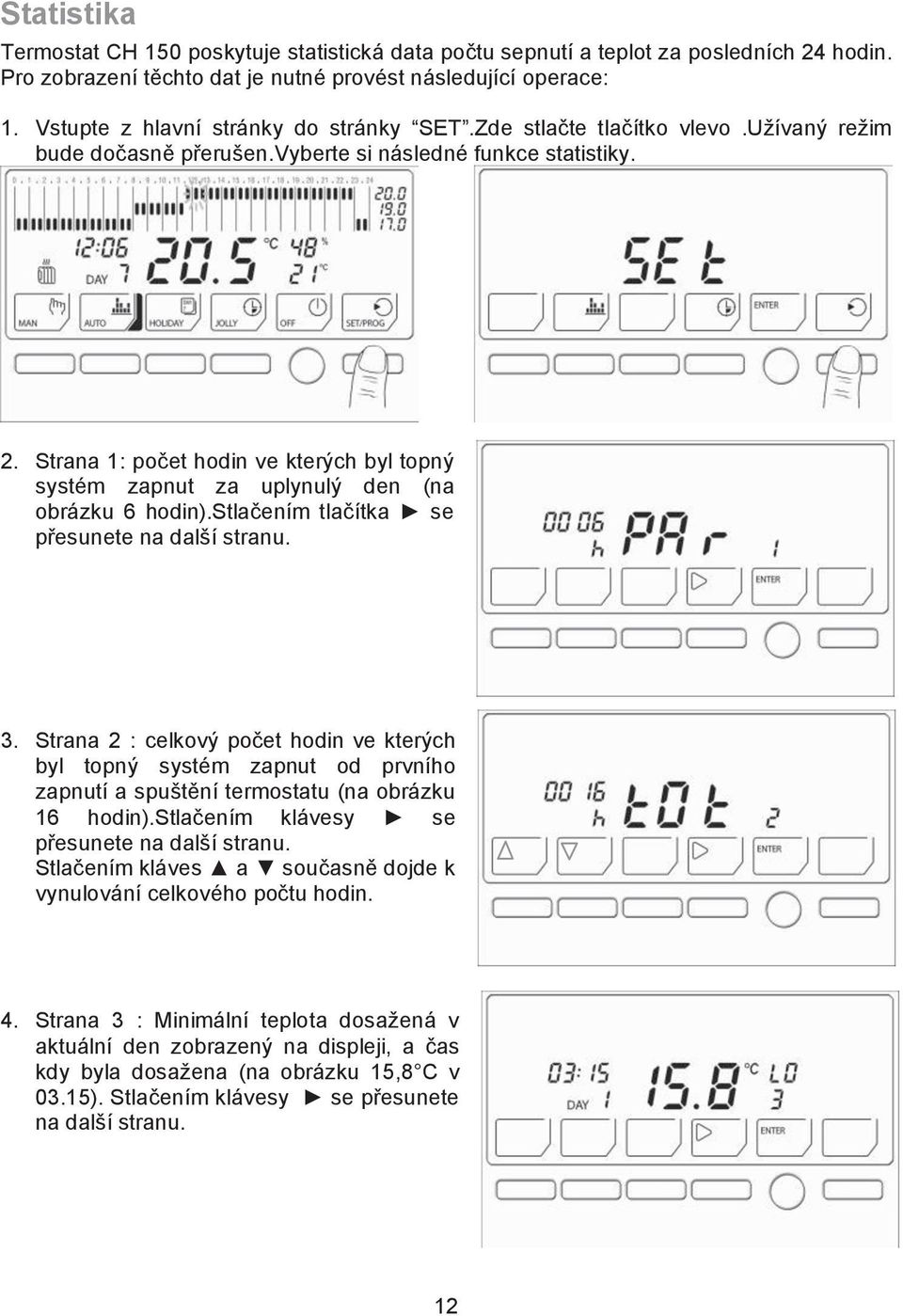 systém zapnut za uplynul! den (na obrázku 6 hodin).stla$ením tla$ítka, se p#esunete na dal'í stranu. 3. Strana 2 : celkov! po$et hodin ve kter!ch byl topn!