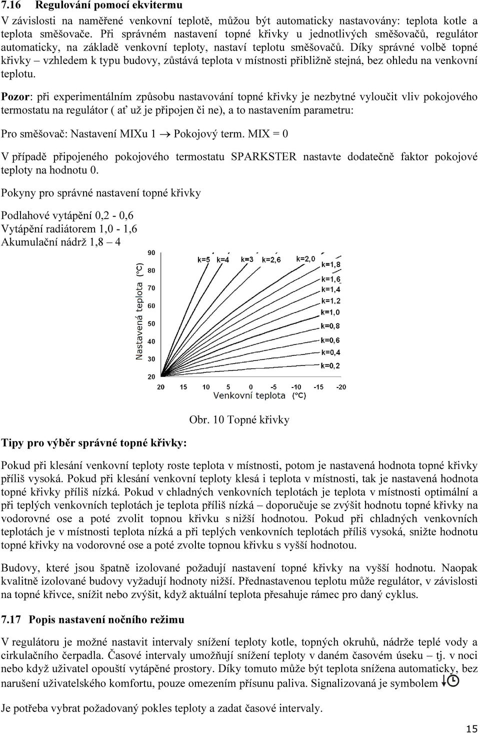 Díky správné volbě topné křivky vzhledem k typu budovy, zůstává teplota v místnosti přibližně stejná, bez ohledu na venkovní teplotu.