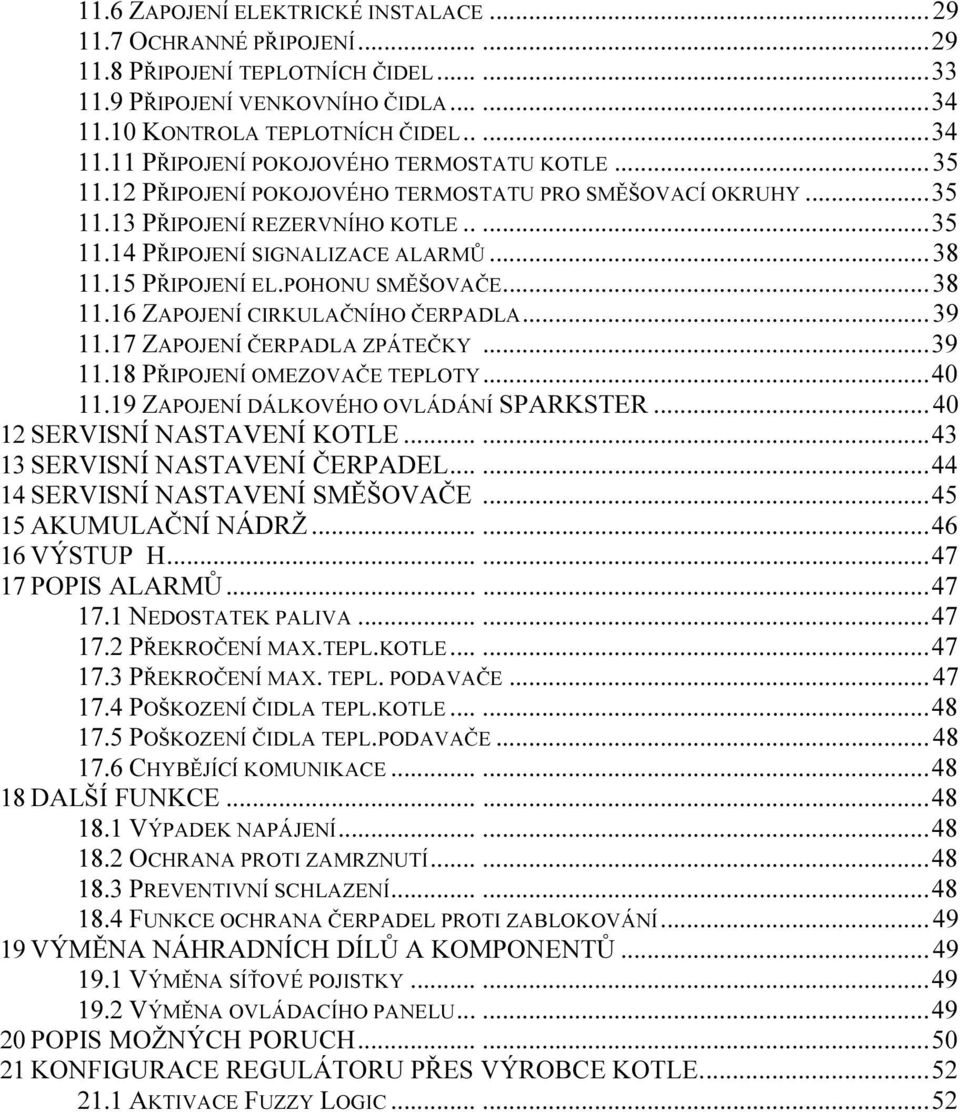 .. 39 11.17 ZAPOJENÍ ČERPADLA ZPÁTEČKY... 39 11.18 PŘIPOJENÍ OMEZOVAČE TEPLOTY... 40 11.19 ZAPOJENÍ DÁLKOVÉHO OVLÁDÁNÍ SPARKSTER... 40 12 SERVISNÍ NASTAVENÍ KOTLE...... 43 13 SERVISNÍ NASTAVENÍ ČERPADEL.