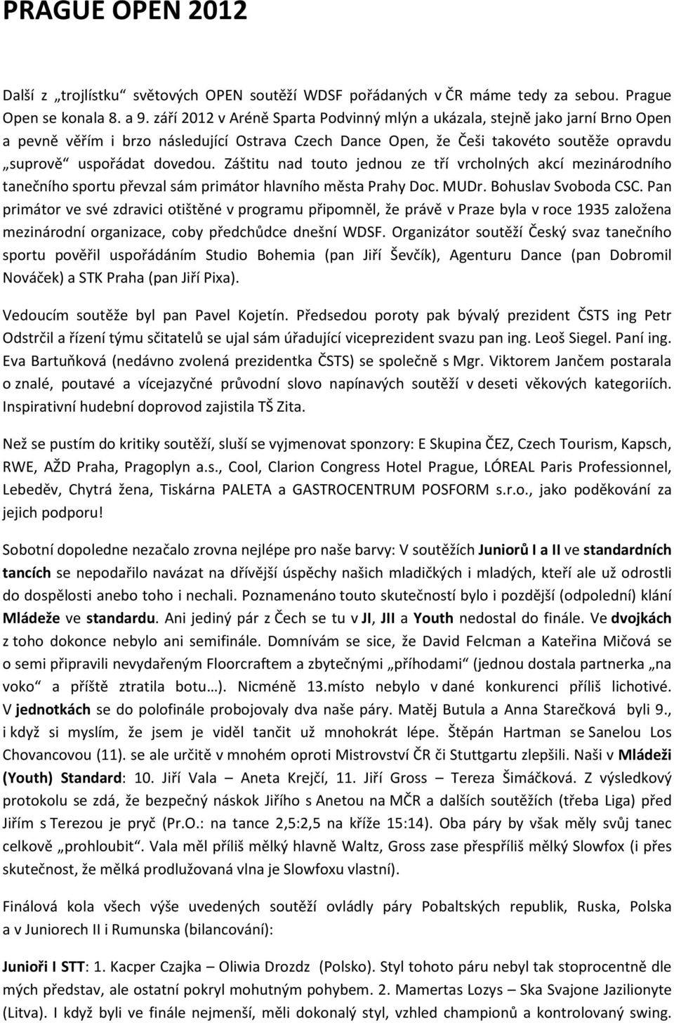 Záštitu nad touto jednou ze tří vrcholných akcí mezinárodního tanečního sportu převzal sám primátor hlavního města Prahy Doc. MUDr. Bohuslav Svoboda CSC.