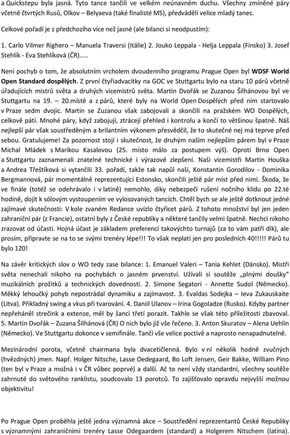 Josef Stehlík - Eva Stehlíková (ČR).. Není pochyb o tom, že absolutním vrcholem dvoudenního programu Prague Open byl WDSF World Open Standard dospělých.