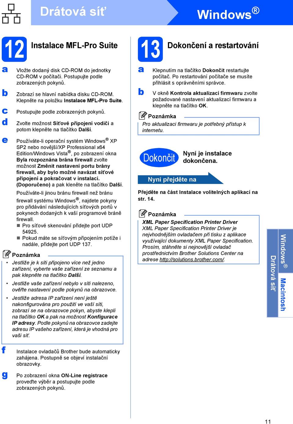 Používáte-li operční systém Winows XP SP2 neo novější/xp Professionl x64 Eition/Winows Vist, po zorzení okn Byl rozpoznán rán firewll zvolte možnost Změnit nstvení portu rány firewll, y ylo možné