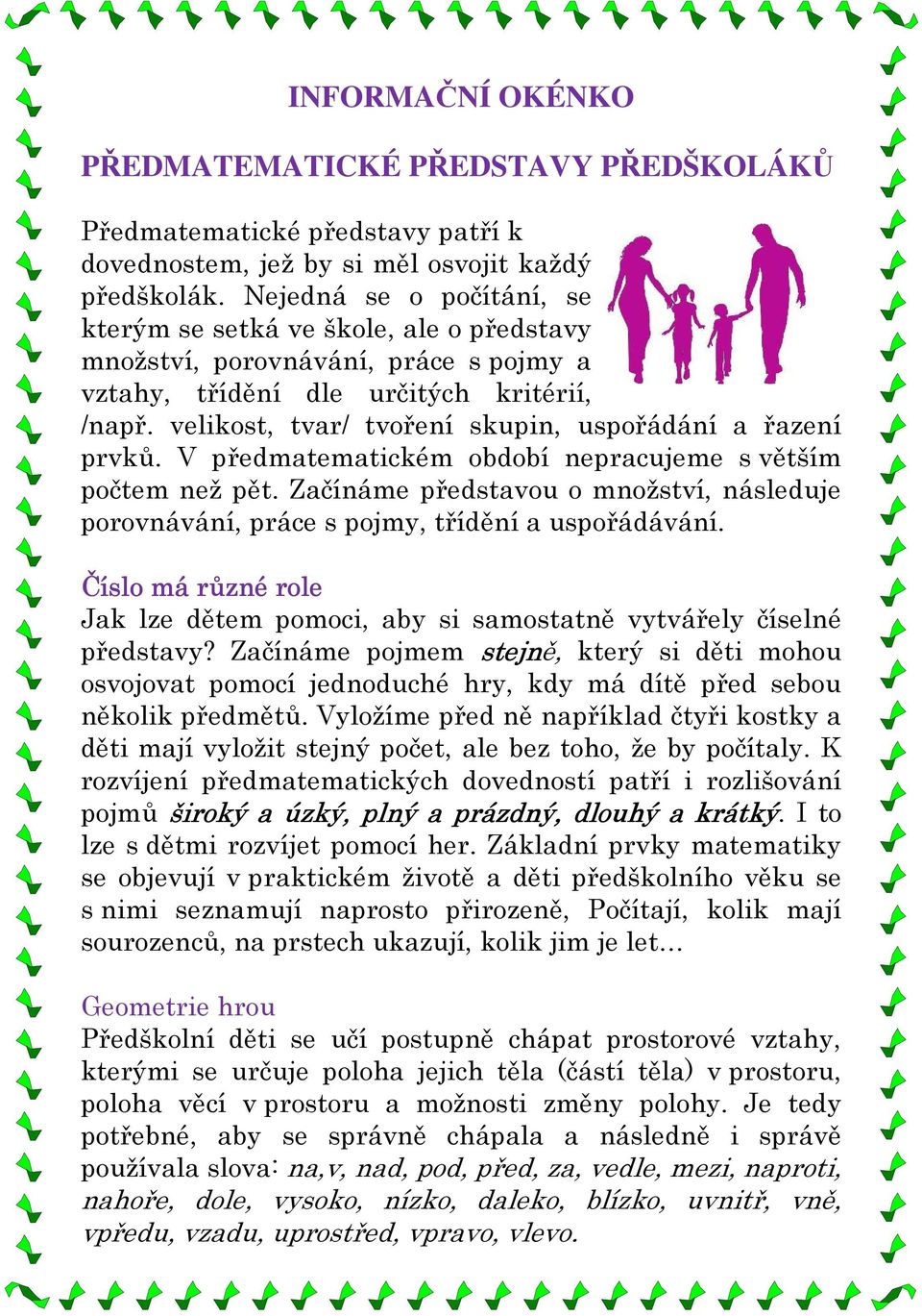 velikost, tvar/ tvoření skupin, uspořádání a řazení prvků. V předmatematickém období nepracujeme s větším počtem než pět.