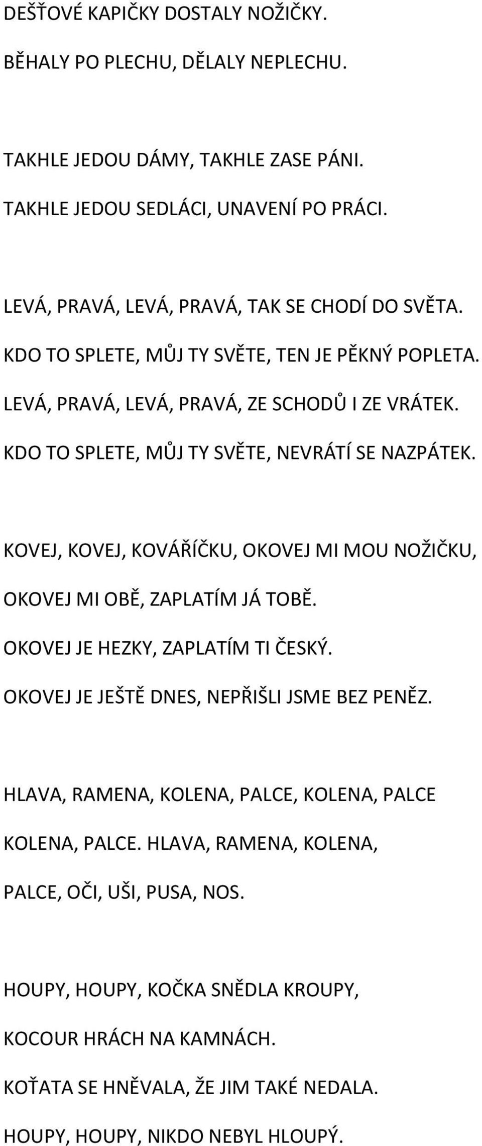 KDO TO SPLETE, MŮJ TY SVĚTE, NEVRÁTÍ SE NAZPÁTEK. KOVEJ, KOVEJ, KOVÁŘÍČKU, OKOVEJ MI MOU NOŽIČKU, OKOVEJ MI OBĚ, ZAPLATÍM JÁ TOBĚ. OKOVEJ JE HEZKY, ZAPLATÍM TI ČESKÝ.