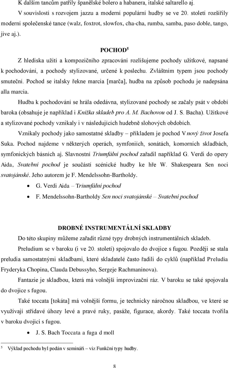 POCHOD 5 Z hlediska užití a kompozičního zpracování rozlišujeme pochody užitkové, napsané k pochodování, a pochody stylizované, určené k poslechu. Zvláštním typem jsou pochody smuteční.