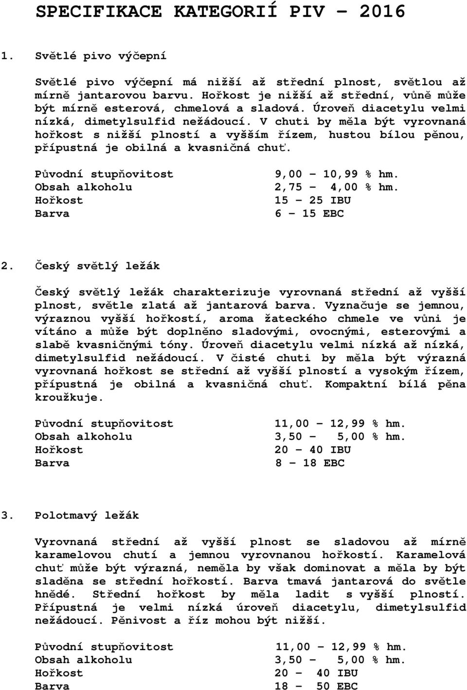 V chuti by měla být vyrovnaná hořkost s nižší plností a vyšším řízem, hustou bílou pěnou, přípustná je obilná a kvasničná chuť. Obsah alkoholu 9,00 10,99 % hm. 2,75 4,00 % hm. 15 25 IBU 6 15 EBC 2.