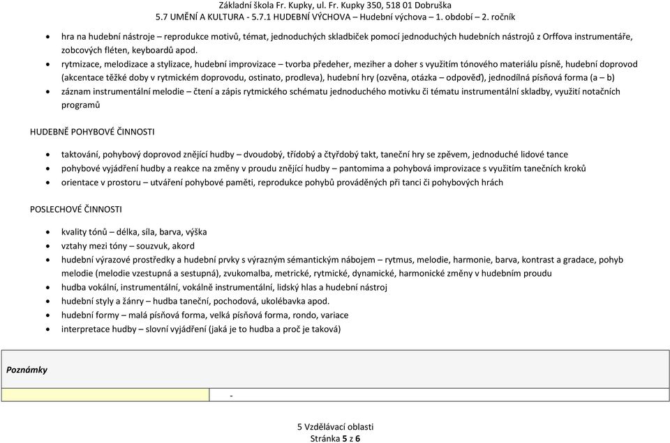 prodleva), hudební hry (ozvěna, otázka odpověď), jednodílná písňová forma (a b) záznam instrumentální melodie čtení a zápis rytmického schématu jednoduchého motivku či tématu instrumentální skladby,