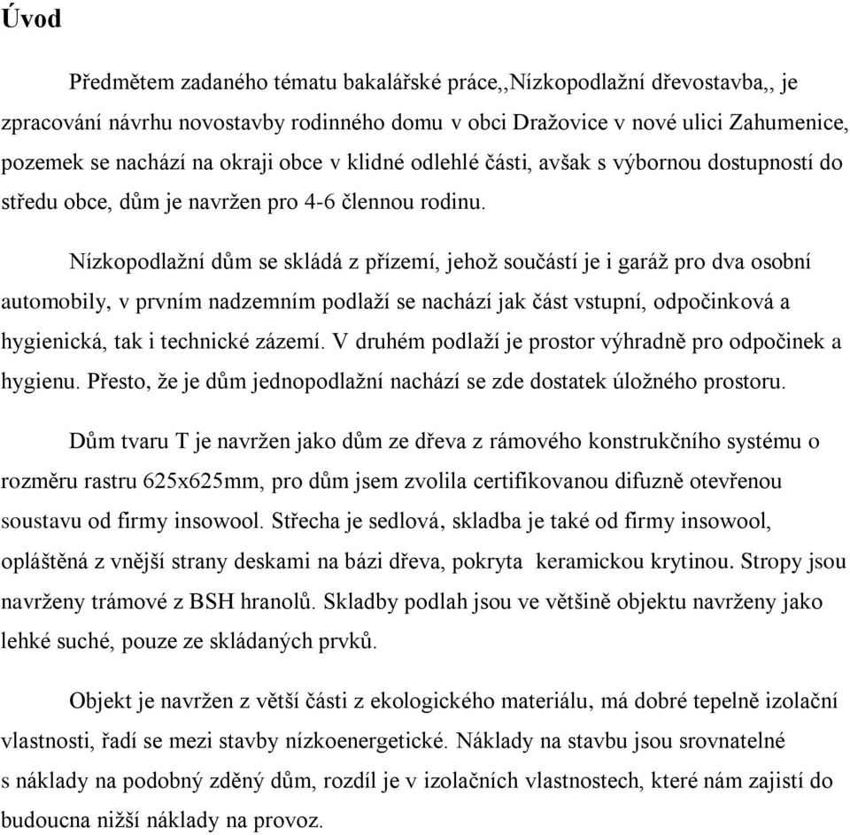 Nízkopodlažní dům se skládá z přízemí, jehož součástí je i garáž pro dva osobní automobily, v prvním nadzemním podlaží se nachází jak část vstupní, odpočinková a hygienická, tak i technické zázemí.