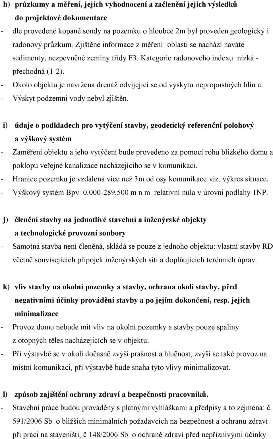 - Okolo objektu je navržena drenáž odvíjející se od výskytu nepropustných hlín a. - Výskyt podzemní vody nebyl zjištěn.