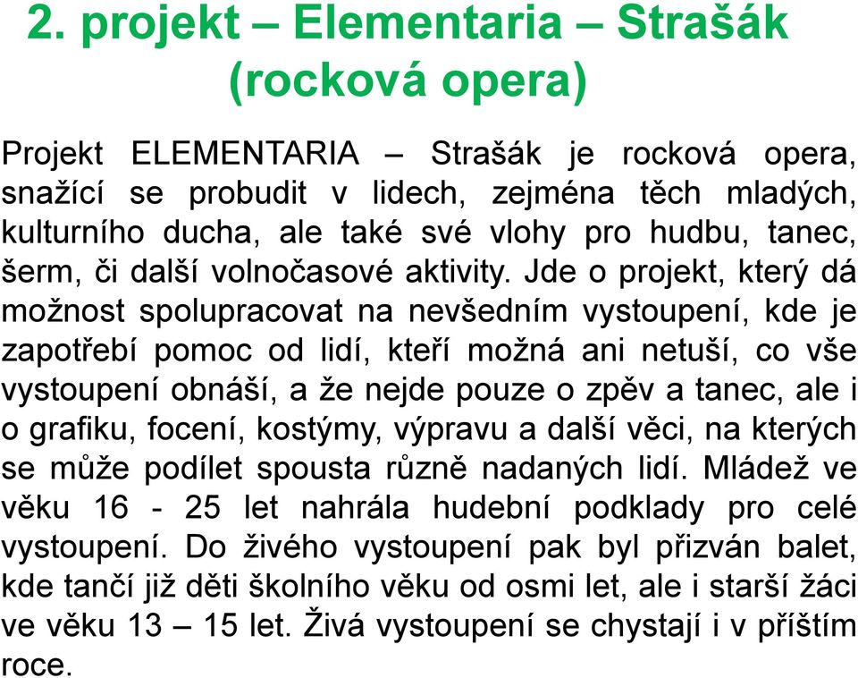 Jde o projekt, který dá možnost spolupracovat na nevšedním vystoupení, kde je zapotřebí pomoc od lidí, kteří možná ani netuší, co vše vystoupení obnáší, a že nejde pouze o zpěv a tanec, ale i o