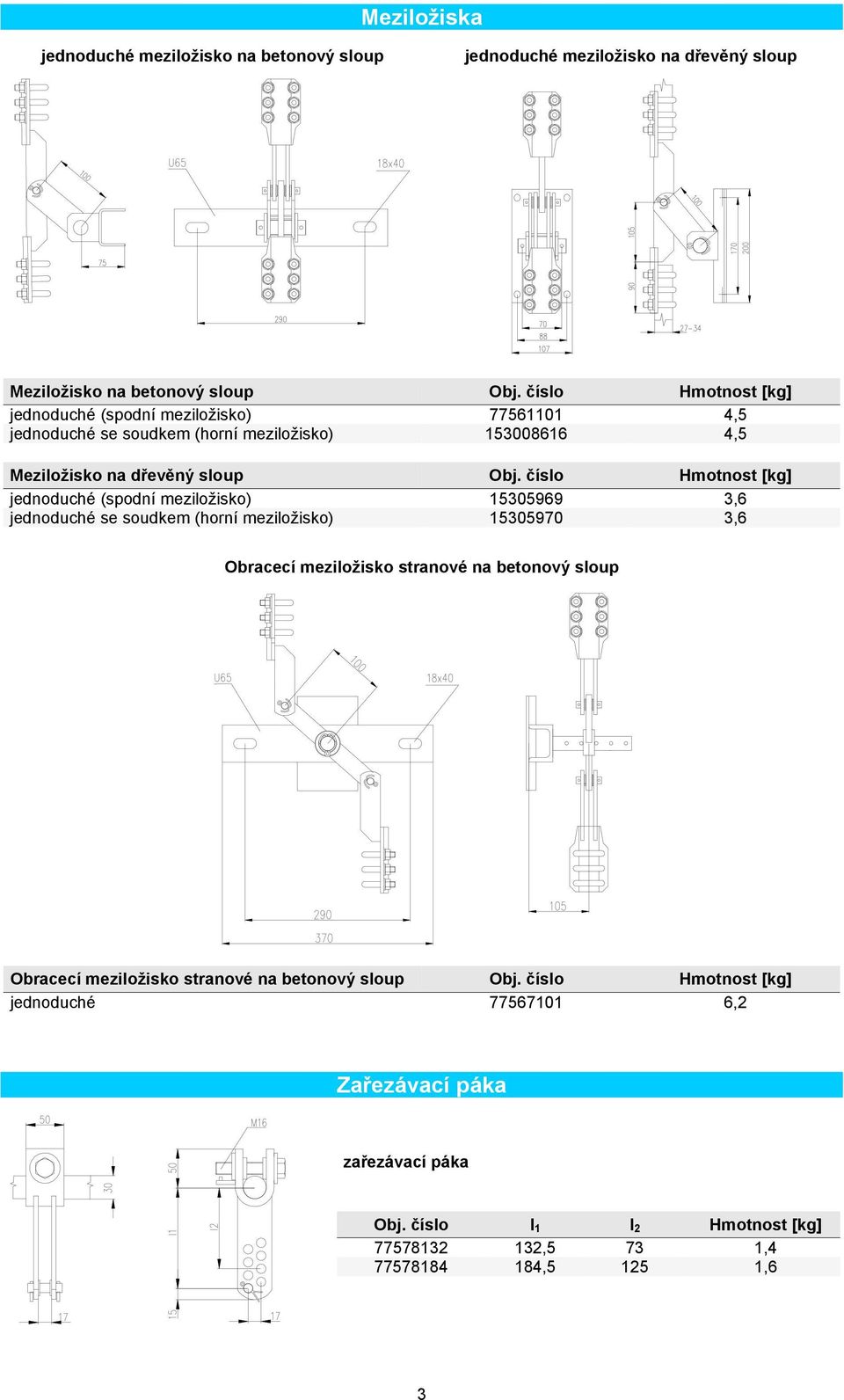 číslo Hmotnost [kg] jednoduché (spodní meziložisko) 15305969 3,6 jednoduché se soudkem (horní meziložisko) 15305970 3,6 Obracecí meziložisko stranové na betonový