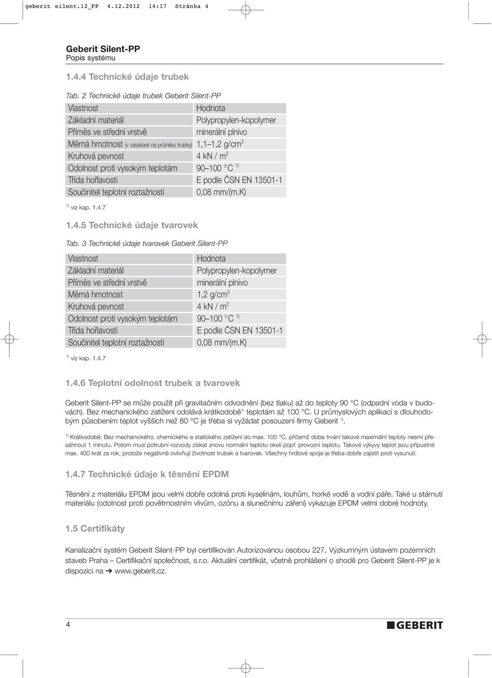 pevnost 4 kn / m 2 Odolnost proti vysok m teplotám 90 100 O C 1) Tfiída hofilavosti E podle âsn EN 13501-1 Souãinitel teplotní roztaïnosti 0,08 mm/(m.k) 1) viz kap. 1.4.7 1.4.5 Technické údaje tvarovek Tab.