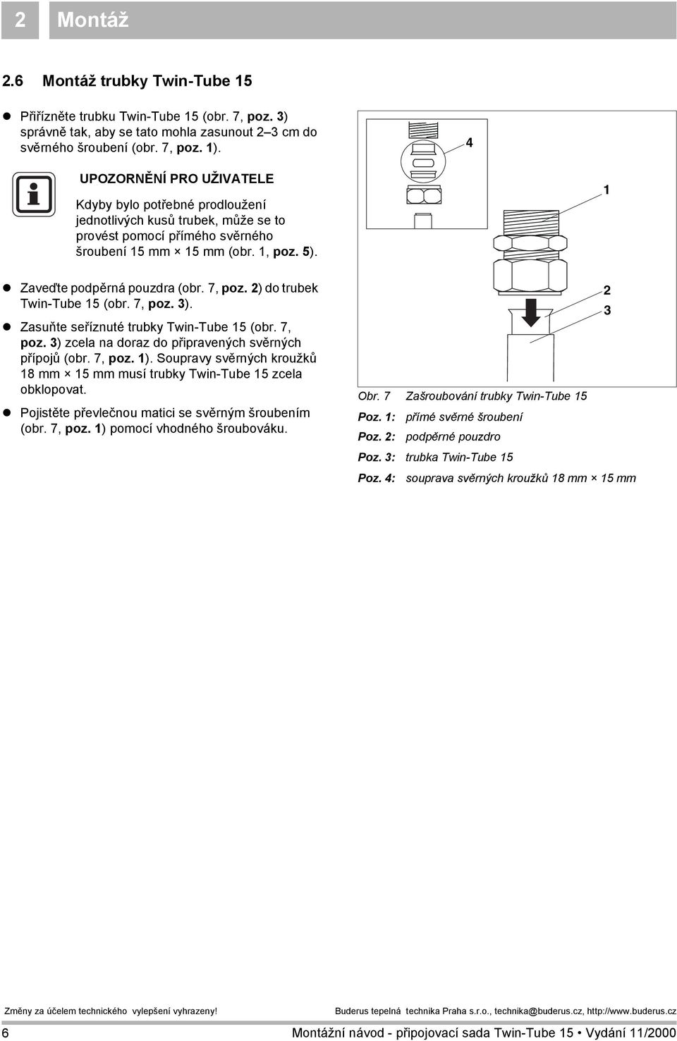 4 UPOZORNĚNÍ PRO UŽIVATELE Kdyby bylo potřebné prodloužení jednotlivých kusů trubek, může se to provést pomocí přímého svěrného šroubení 5 mm 5 mm (obr., poz. 5).! Zaveďte podpěrná pouzdra (obr.