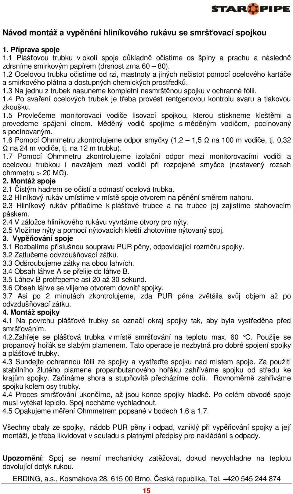 2 Ocelovou trubku očistíme od rzi, mastnoty a jiných nečistot pomocí ocelového kartáče a smirkového plátna a dostupných chemických prostředků. 1.
