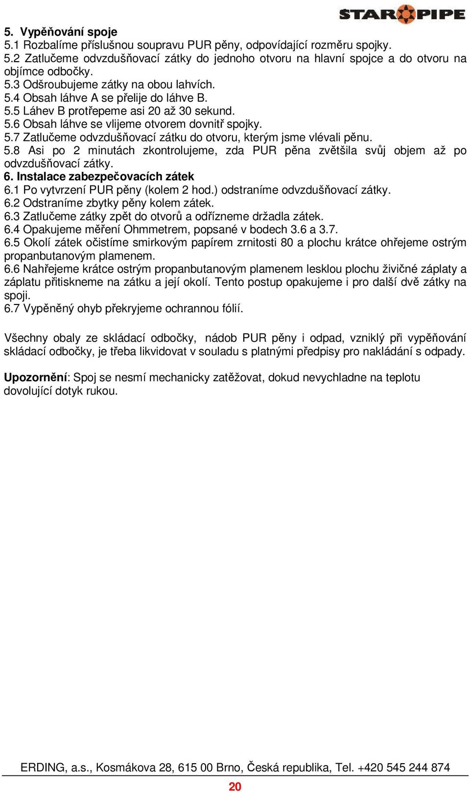 5.8 Asi po 2 minutách zkontrolujeme, zda PUR pěna zvětšila svůj objem až po odvzdušňovací zátky. 6. Instalace zabezpečovacích zátek 6.1 Po vytvrzení PUR pěny (kolem 2 hod.