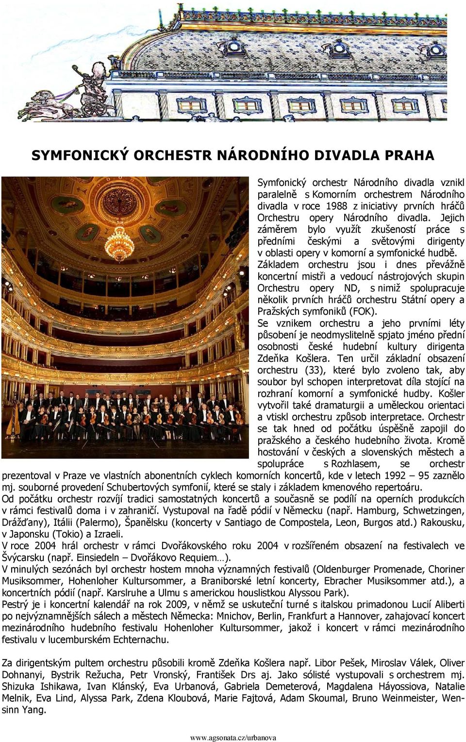 Základem orchestru jsou i dnes převážně koncertní mistři a vedoucí nástrojových skupin Orchestru opery ND, s nimiž spolupracuje několik prvních hráčů orchestru Státní opery a Pražských symfoniků