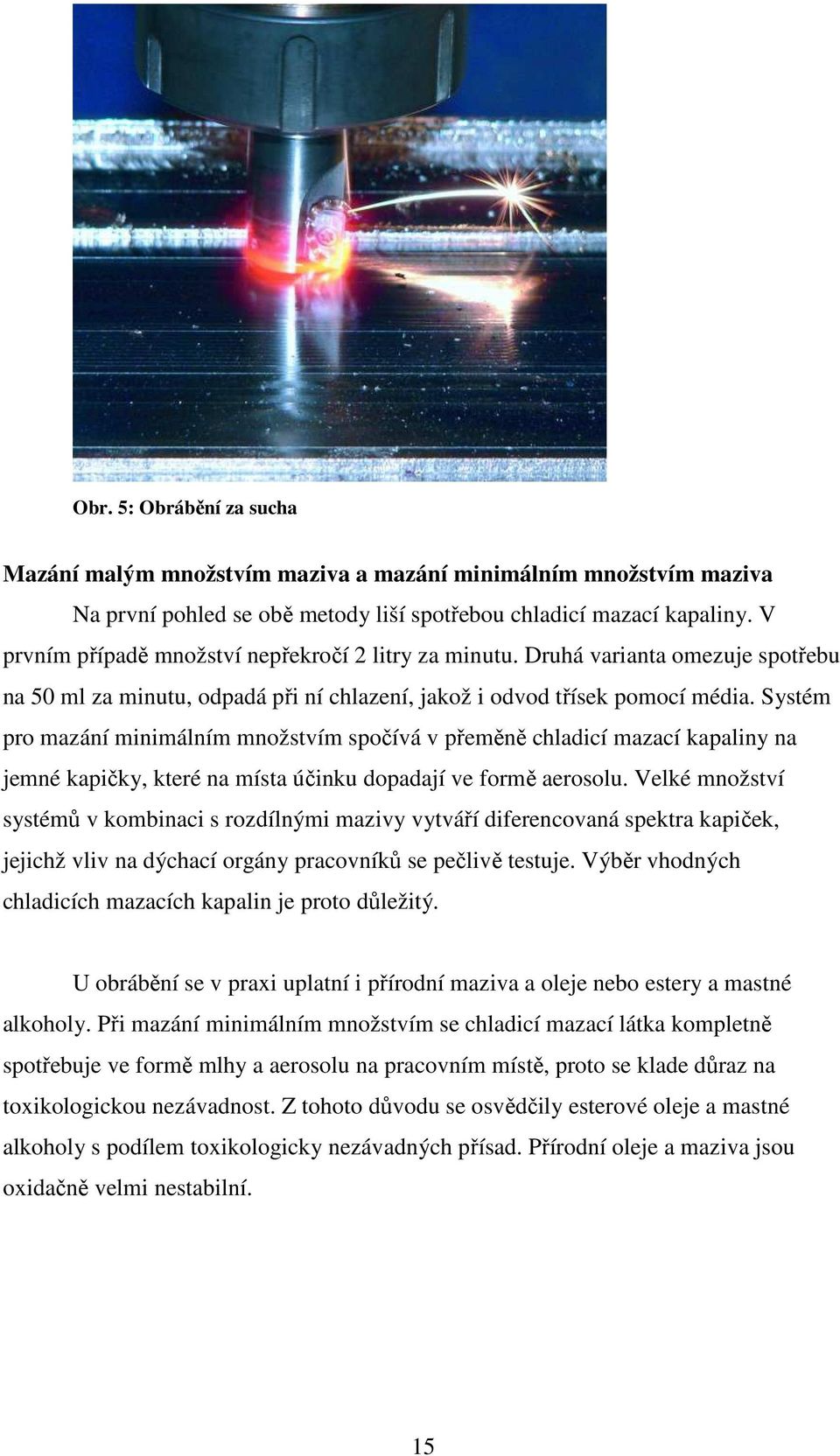 Systém pro mazání minimálním množstvím spočívá v přeměně chladicí mazací kapaliny na jemné kapičky, které na místa účinku dopadají ve formě aerosolu.