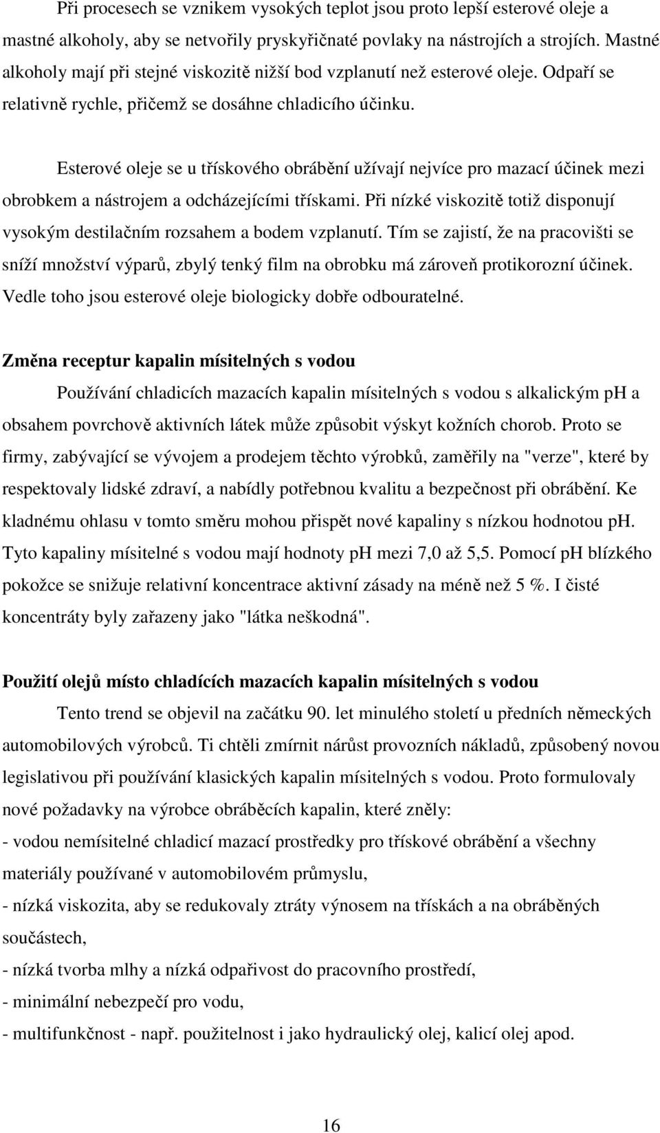 Esterové oleje se u třískového obrábění užívají nejvíce pro mazací účinek mezi obrobkem a nástrojem a odcházejícími třískami.