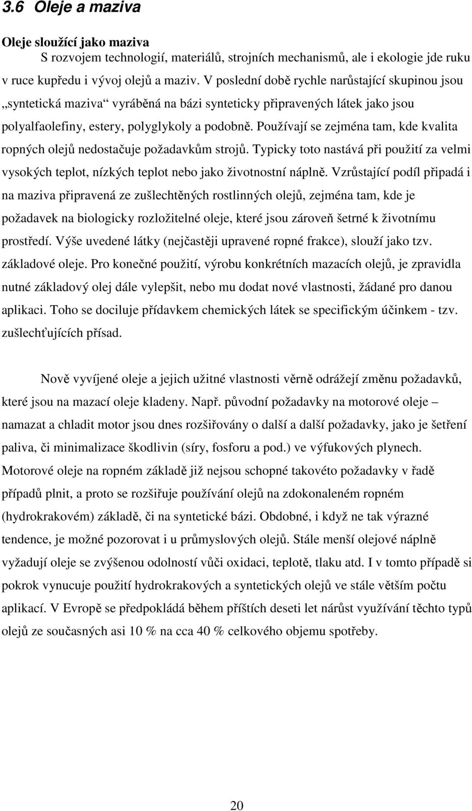 Používají se zejména tam, kde kvalita ropných olejů nedostačuje požadavkům strojů. Typicky toto nastává při použití za velmi vysokých teplot, nízkých teplot nebo jako životnostní náplně.