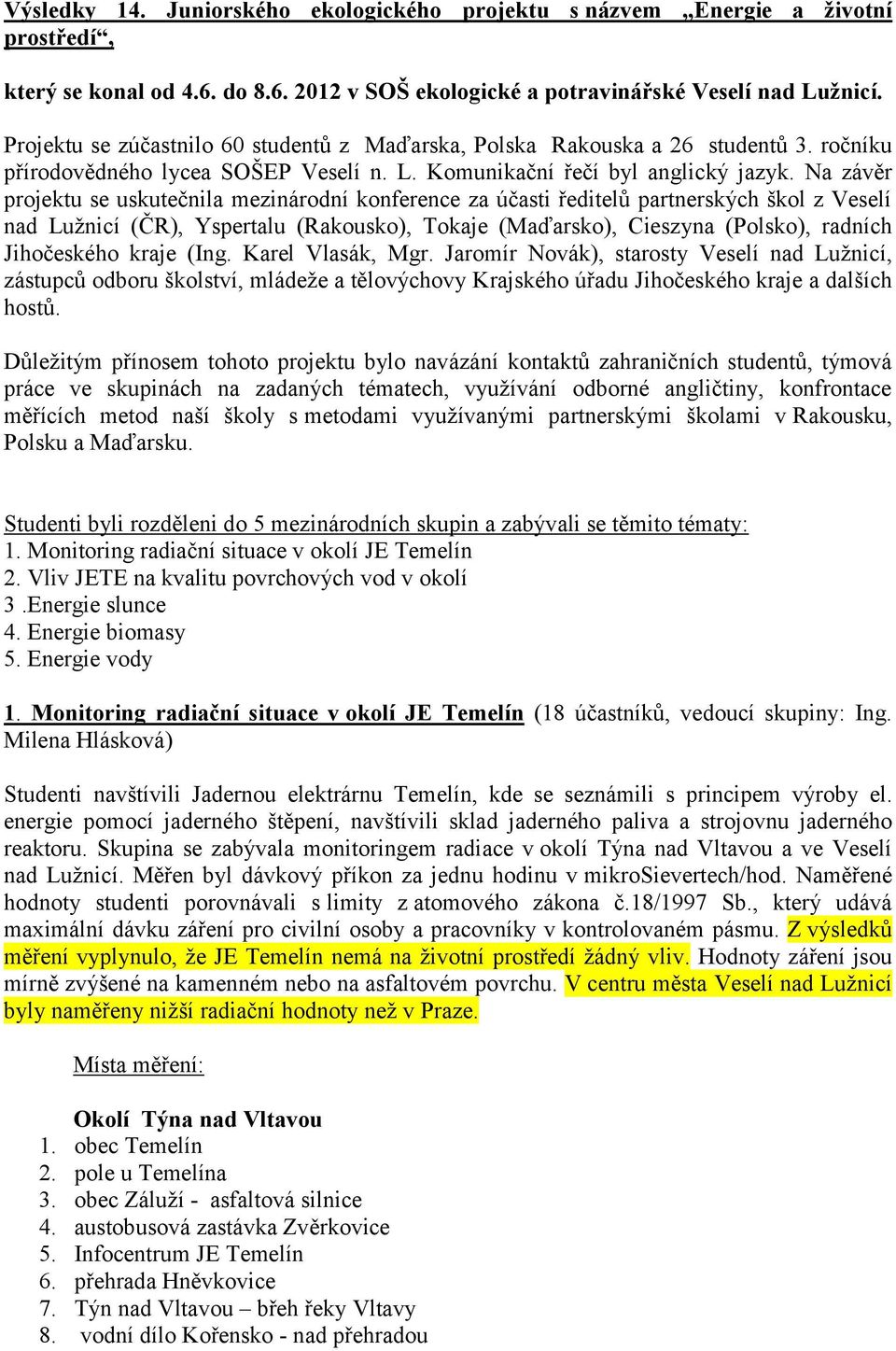 Na závěr projektu se uskutečnila mezinárodní konference za účasti ředitelů partnerských škol z Veselí nad Luţnicí (ČR), Yspertalu (Rakousko), Tokaje (Maďarsko), Cieszyna (Polsko), radních Jihočeského