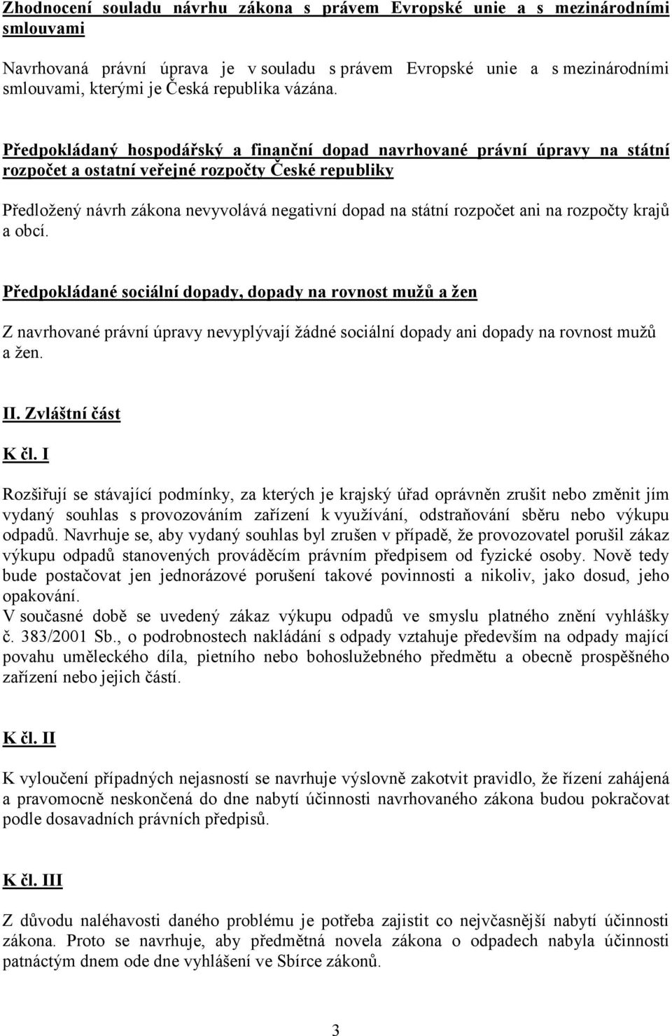 Předpokládaný hospodářský a finanční dopad navrhované právní úpravy na státní rozpočet a ostatní veřejné rozpočty České republiky Předložený návrh zákona nevyvolává negativní dopad na státní rozpočet