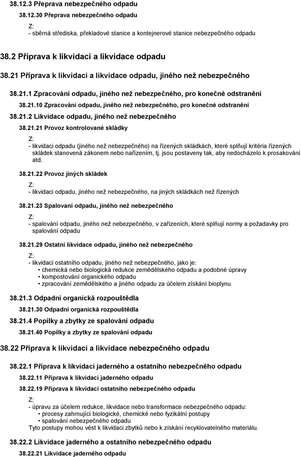 21.2 Likvidace odpadu, jiného než nebezpečného 38.21.21 Provoz kontrolované skládky - likvidaci odpadu (jiného než nebezpečného) na řízených skládkách, které splňují kritéria řízených skládek stanovená zákonem nebo nařízením, tj.