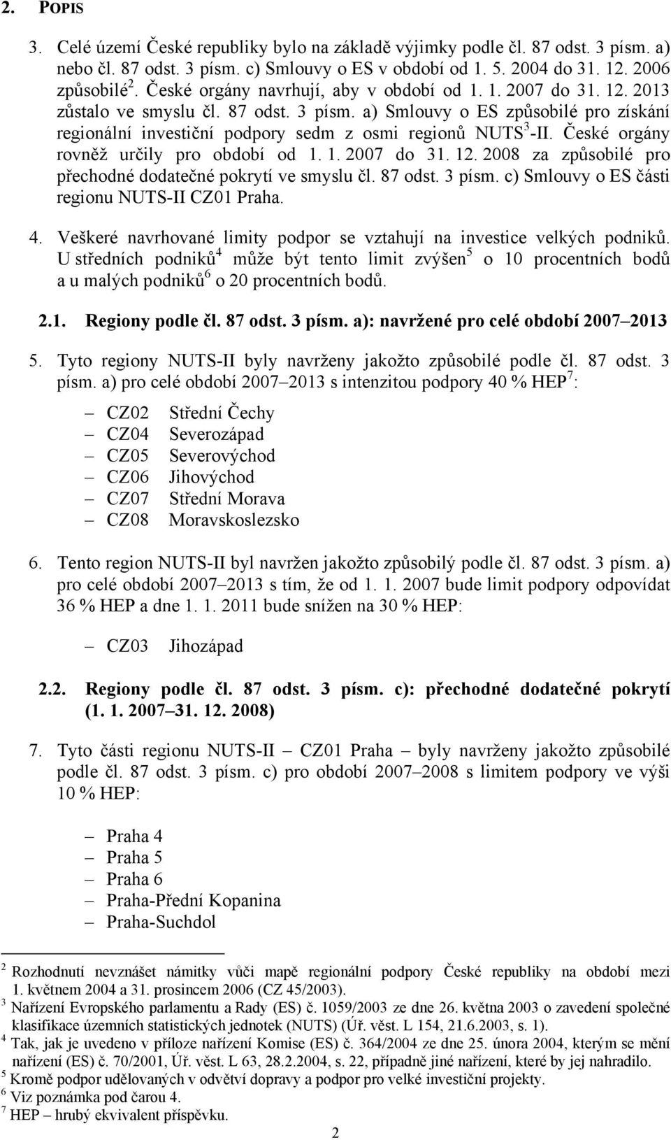 a) Smlouvy o ES způsobilé pro získání regionální investiční podpory sedm z osmi regionů NUTS 3 -II. České orgány rovněž určily pro období od 1. 1. 2007 do 31. 12.