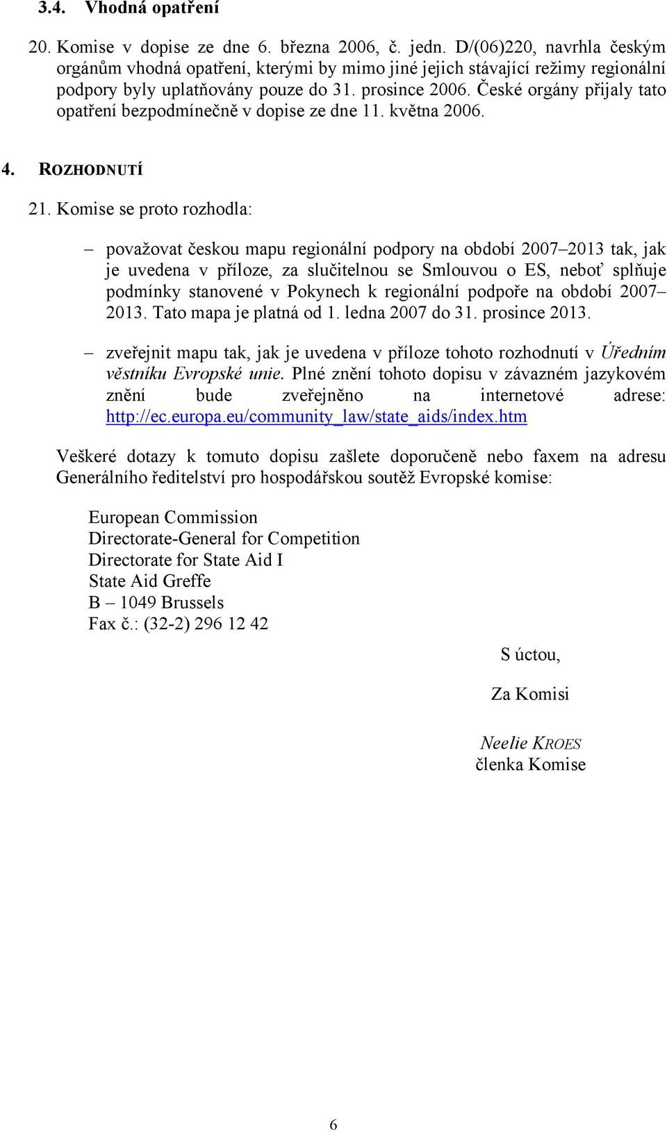 České orgány přijaly tato opatření bezpodmínečně v dopise ze dne 11. května 2006. 4. ROZHODNUTÍ 21.