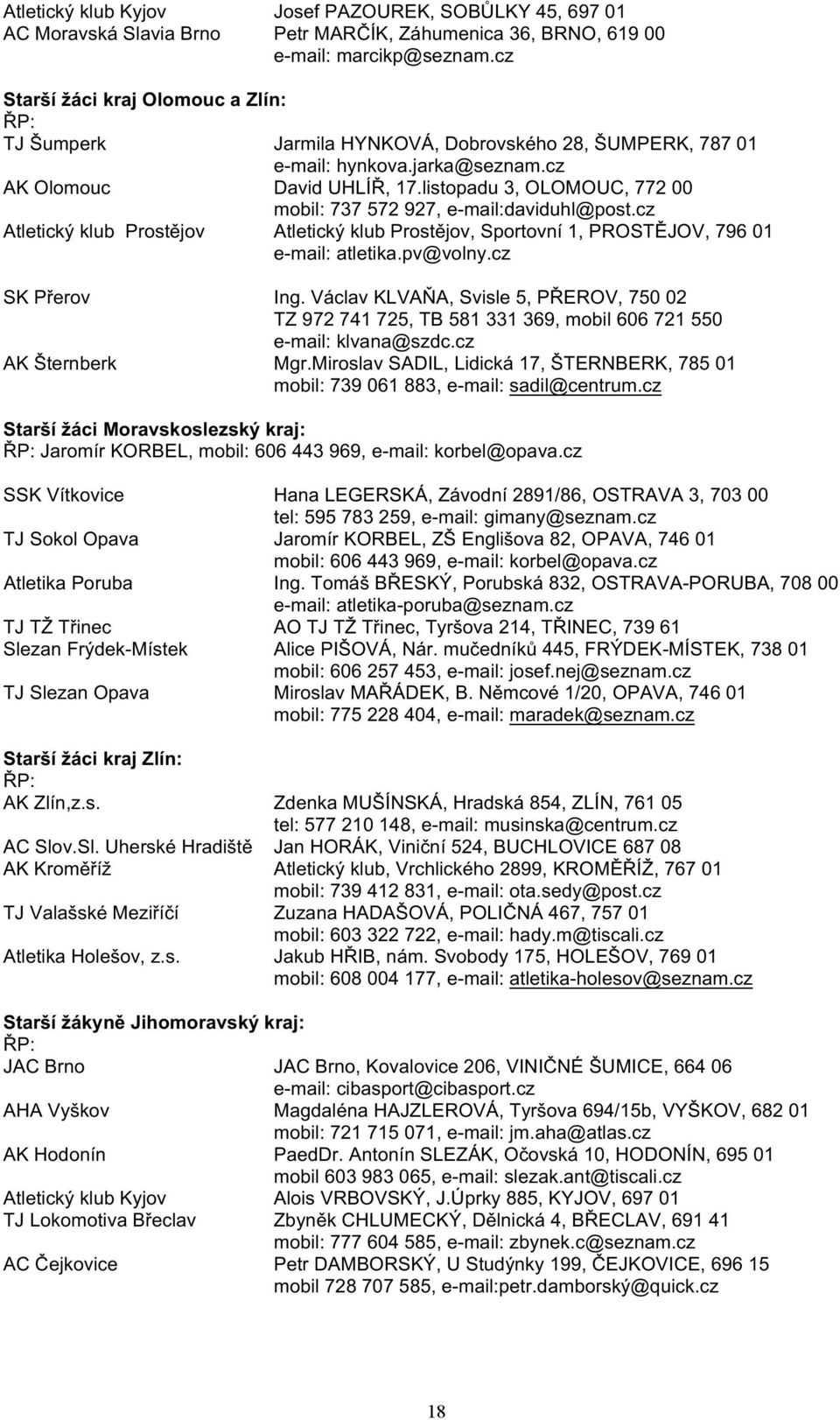 listopadu 3, OLOMOUC, 772 00 mobil: 737 572 927, e-mail:daviduhl@post.cz Atletický klub Prostějov Atletický klub Prostějov, Sportovní 1, PROSTĚJOV, 796 01 e-mail: atletika.pv@volny.cz SK Přerov Ing.