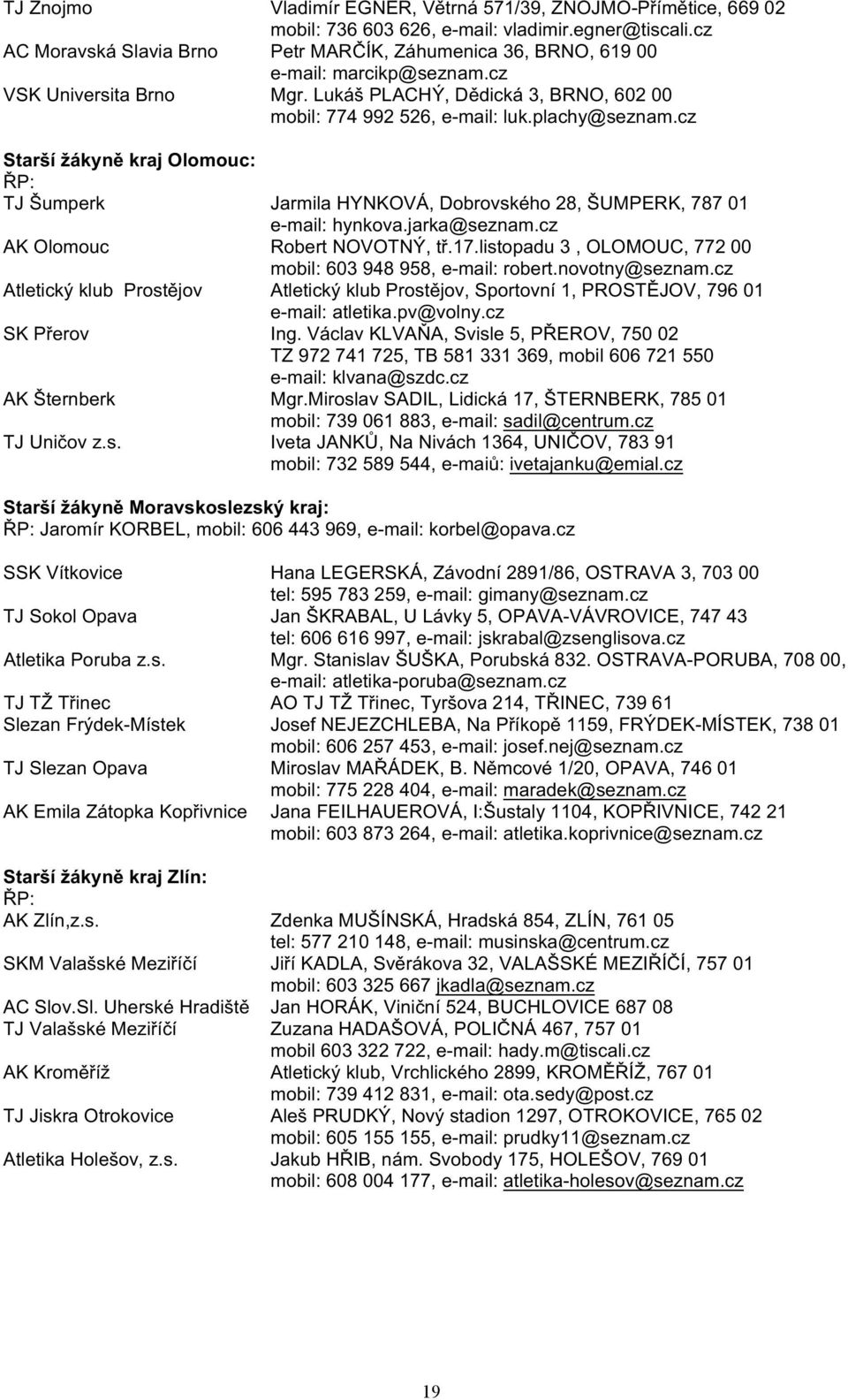 plachy@seznam.cz Starší žákyně kraj Olomouc: ŘP: TJ Šumperk Jarmila HYNKOVÁ, Dobrovského 28, ŠUMPERK, 787 01 e-mail: hynkova.jarka@seznam.cz AK Olomouc Robert NOVOTNÝ, tř.17.