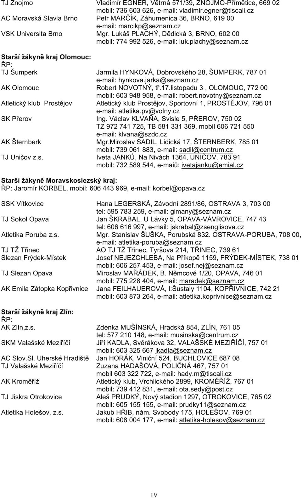 plachy@seznam.cz Starší žákyně kraj Olomouc: ŘP: TJ Šumperk Jarmila HYNKOVÁ, Dobrovského 28, ŠUMPERK, 787 01 e-mail: hynkova.jarka@seznam.cz AK Olomouc Robert NOVOTNÝ, tř.17.