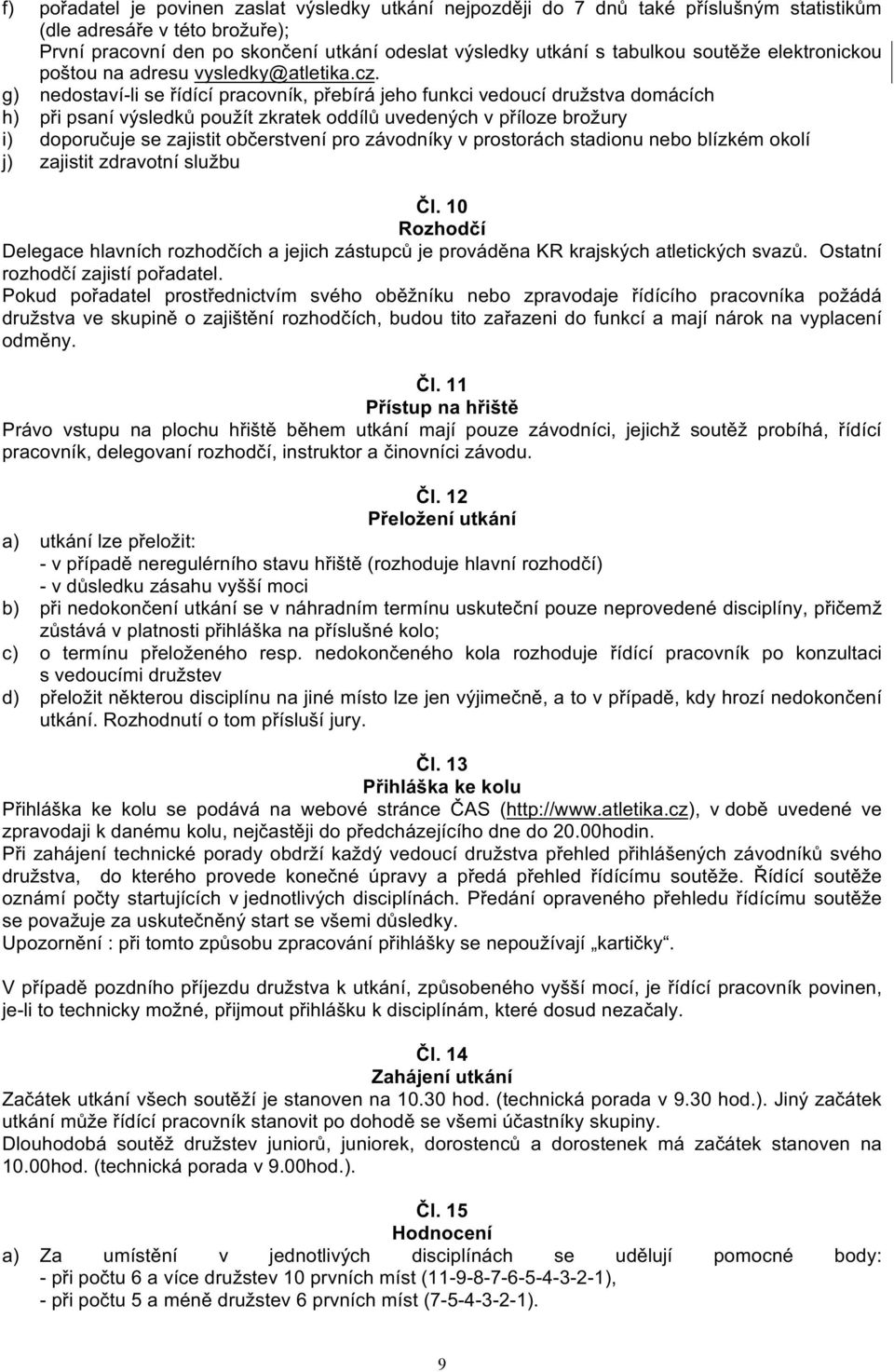 g) nedostaví-li se řídící pracovník, přebírá jeho funkci vedoucí družstva domácích h) při psaní výsledků použít zkratek oddílů uvedených v příloze brožury i) doporučuje se zajistit občerstvení pro