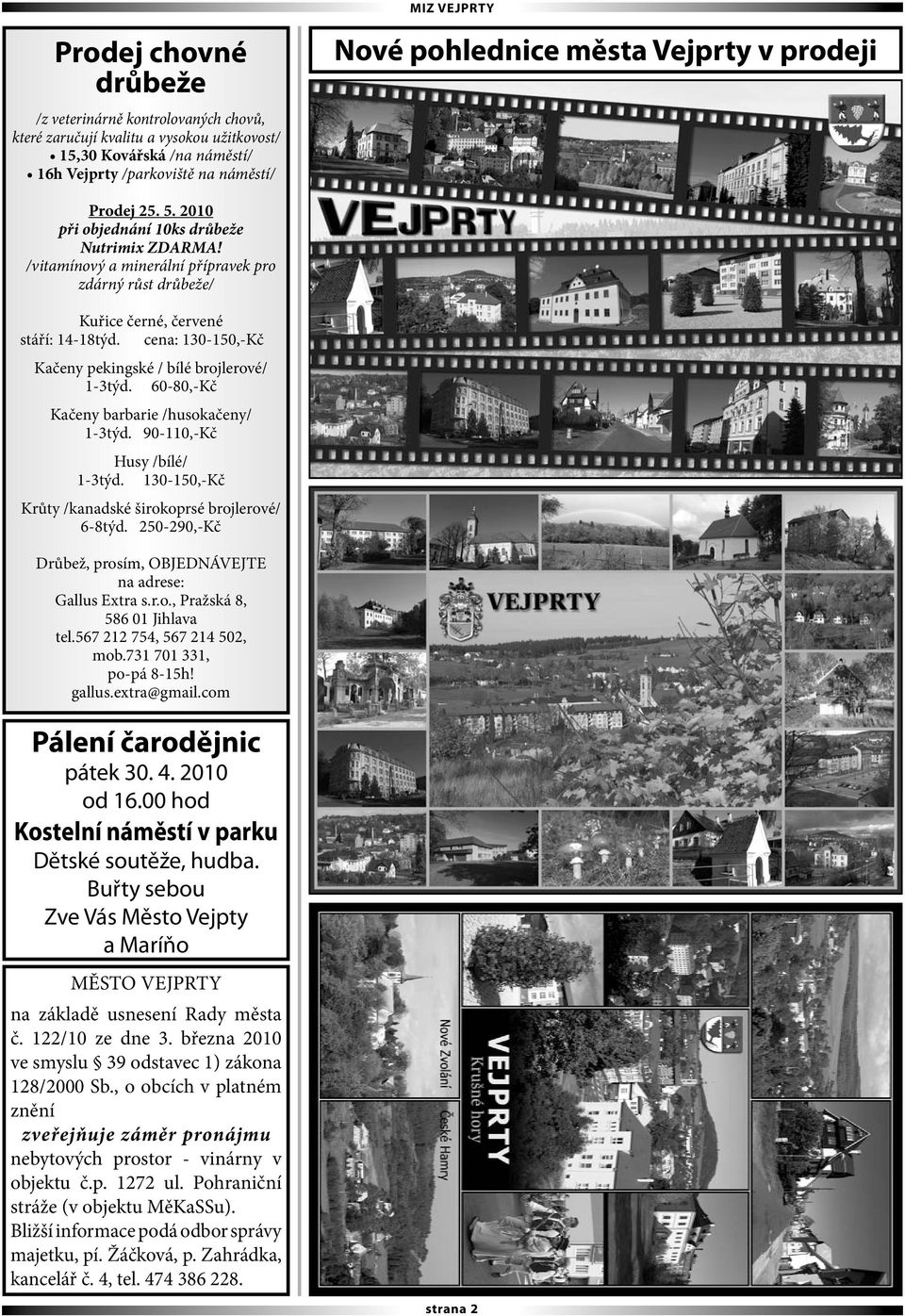 cena: 130-150,-Kč Kačeny pekingské / bílé brojlerové/ 1-3týd. 60-80,-Kč Kačeny barbarie /husokačeny/ 1-3týd. 90-110,-Kč Husy /bílé/ 1-3týd. 130-150,-Kč Krůty /kanadské širokoprsé brojlerové/ 6-8týd.