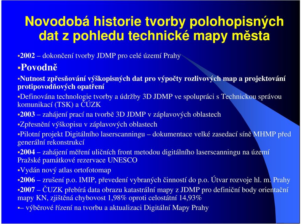 oblastech Zpřesnění výškopisu v záplavových oblastech Pilotní projekt Digitálního laserscanningu dokumentace velké zasedací síně MHMP před generální rekonstrukcí 2004 zahájení měření uličních front